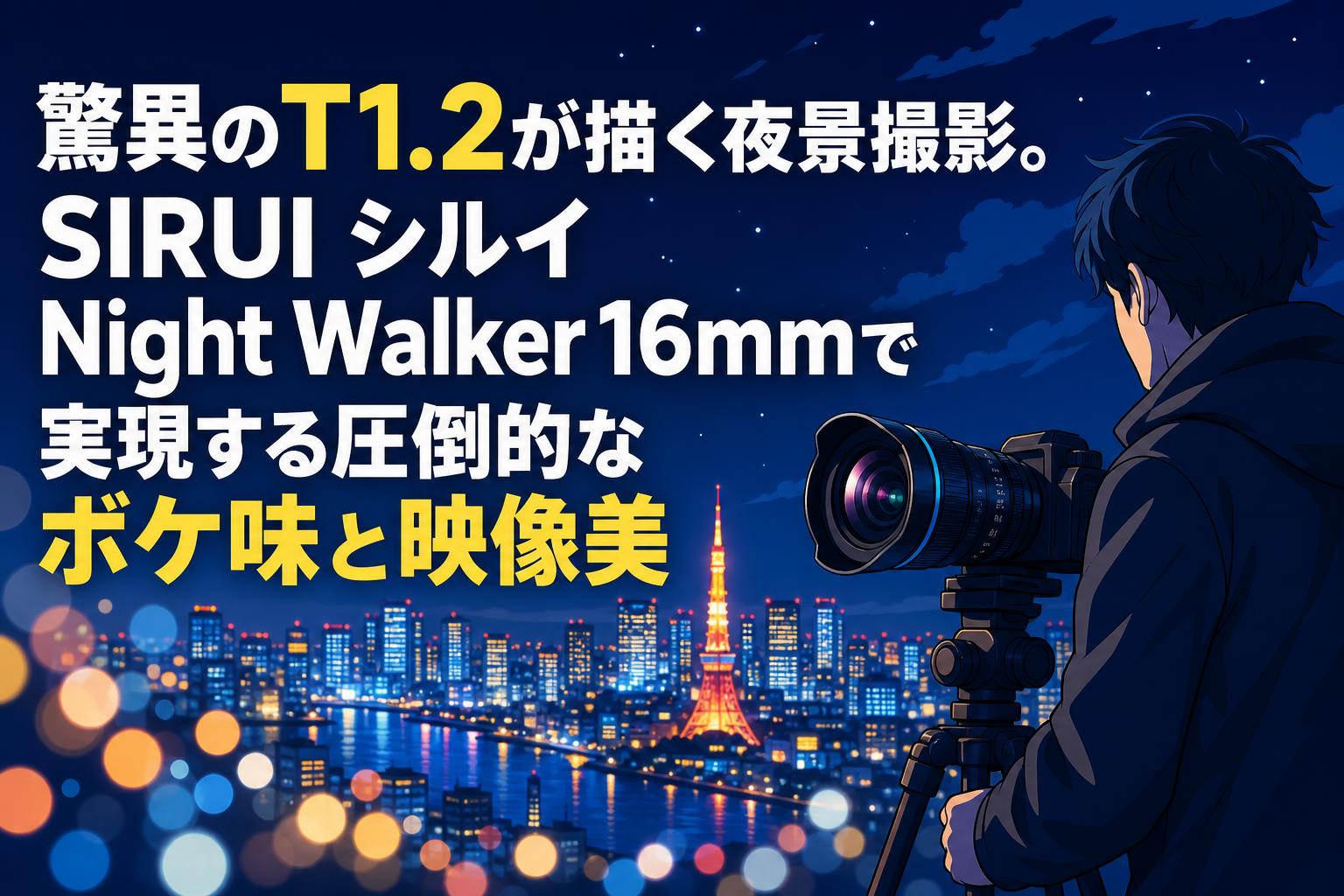 驚異のT1.2が描く夜景撮影。SIRUI シルイ Night Walker 16mmで実現する圧倒的なボケ味と映像美