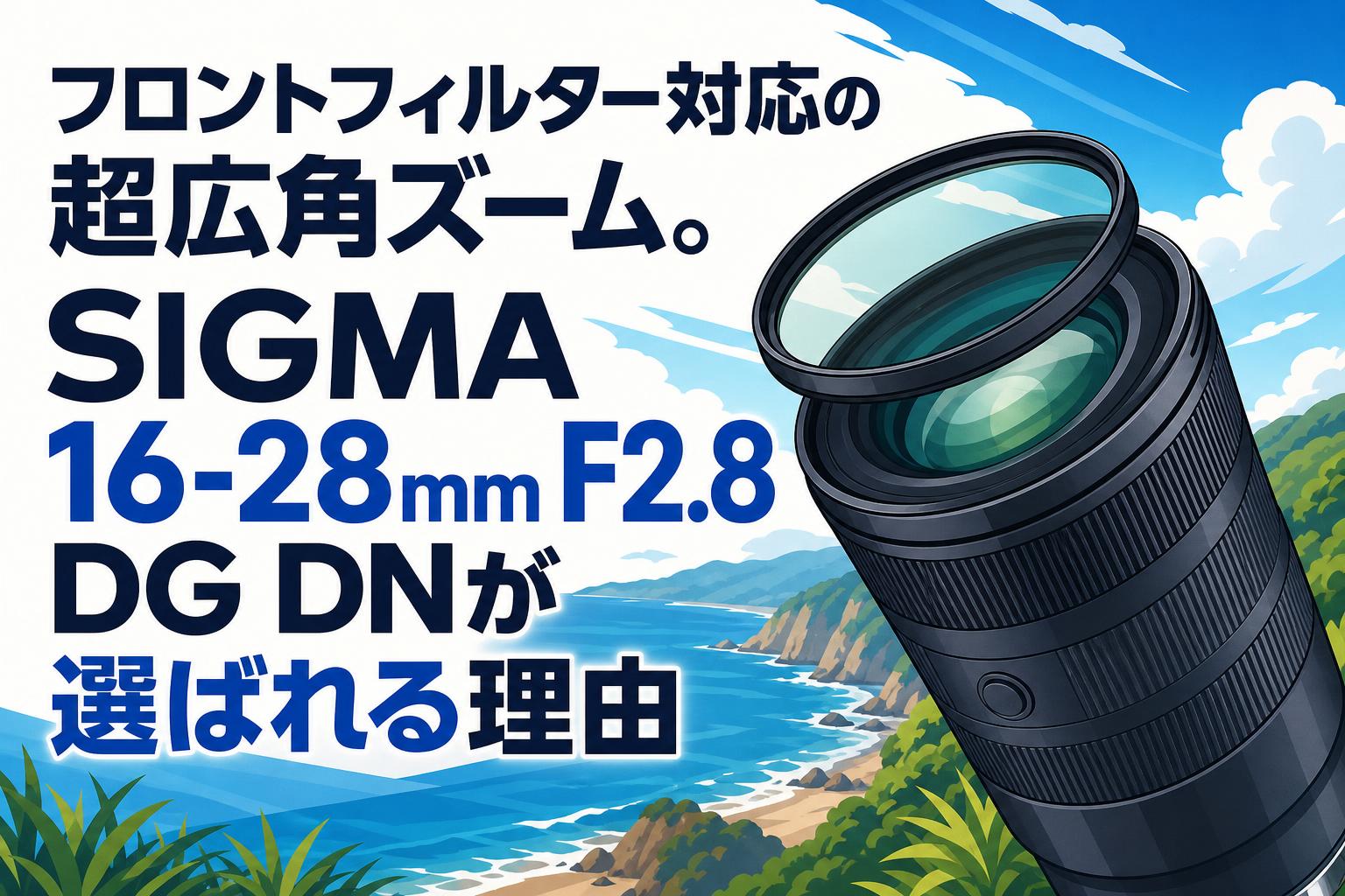フロントフィルター対応の超広角ズーム。SIGMA 16-28mm F2.8 DG DNが選ばれる理由