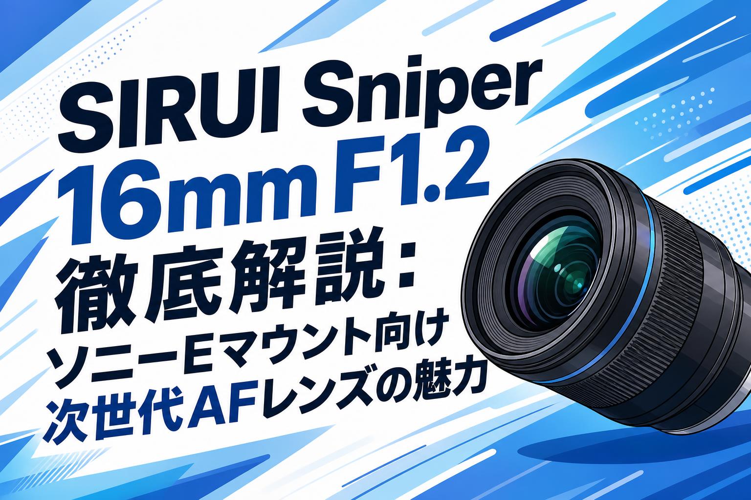 SIRUI Sniper 16mm F1.2 徹底解説：ソニーEマウント向け次世代AFレンズの魅力