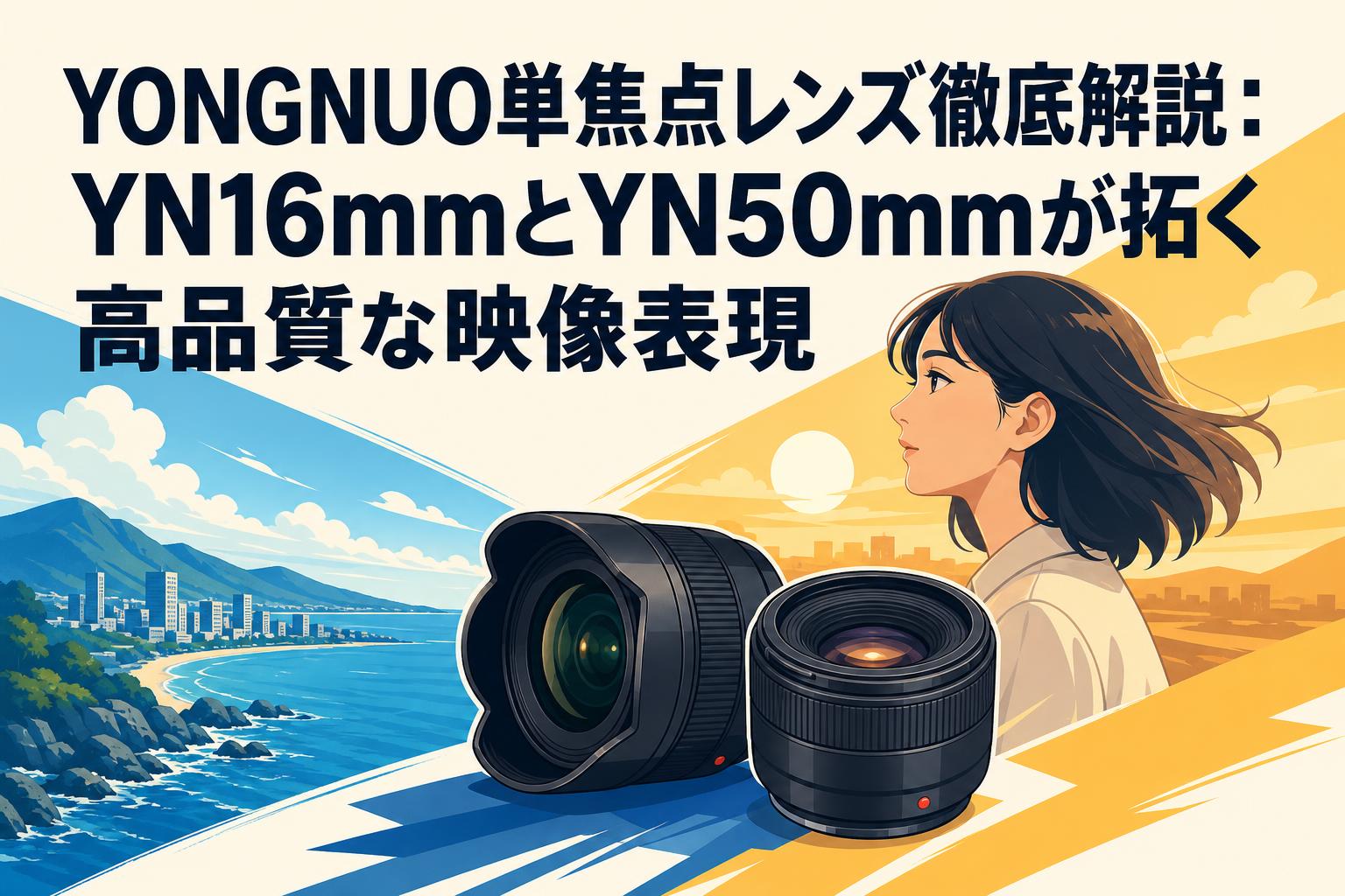 YONGNUO単焦点レンズ徹底解説：YN16mmとYN50mmが拓く高品質な映像表現