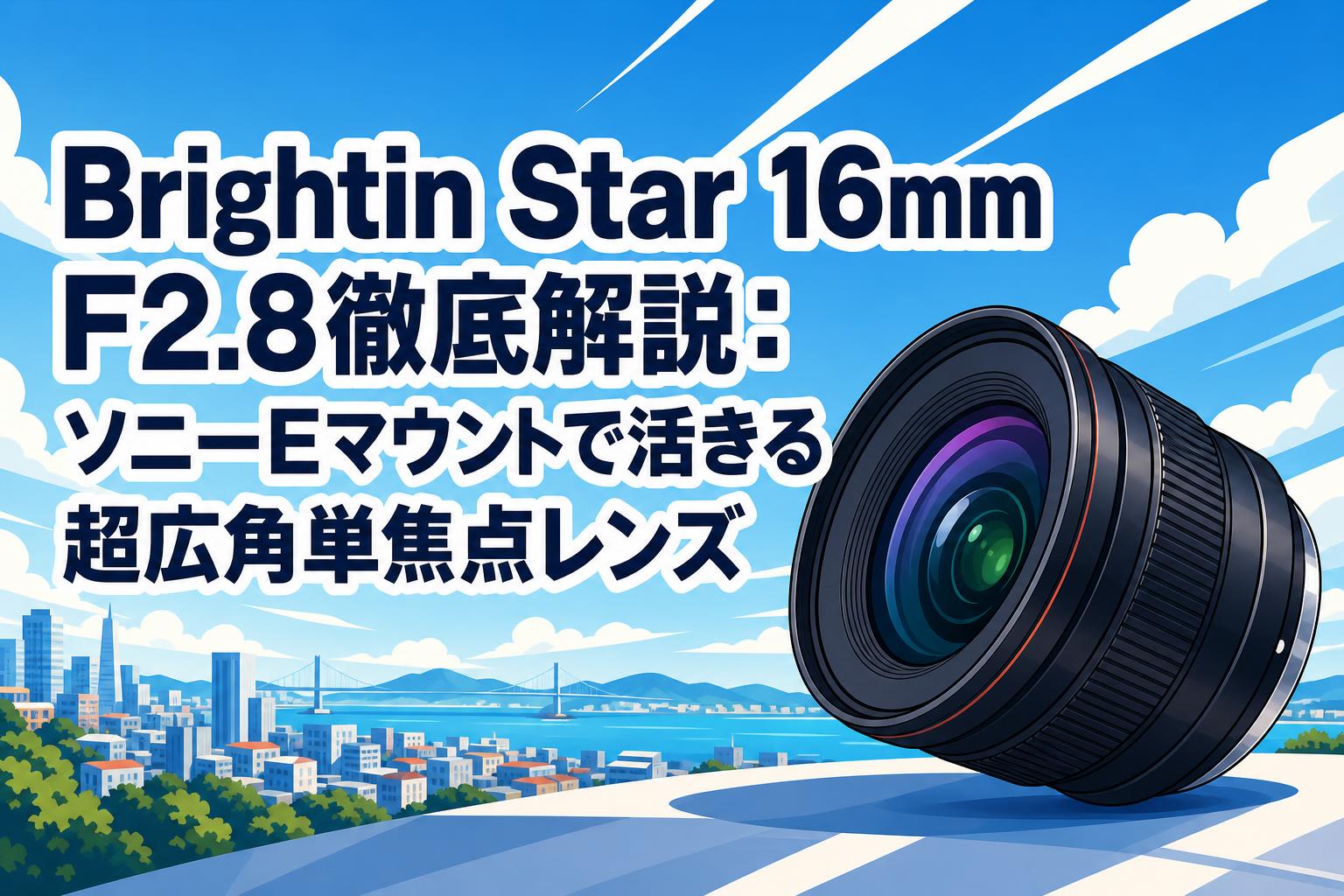 Brightin Star 16mm F2.8徹底解説：ソニーEマウントで活きる超広角単焦点レンズ