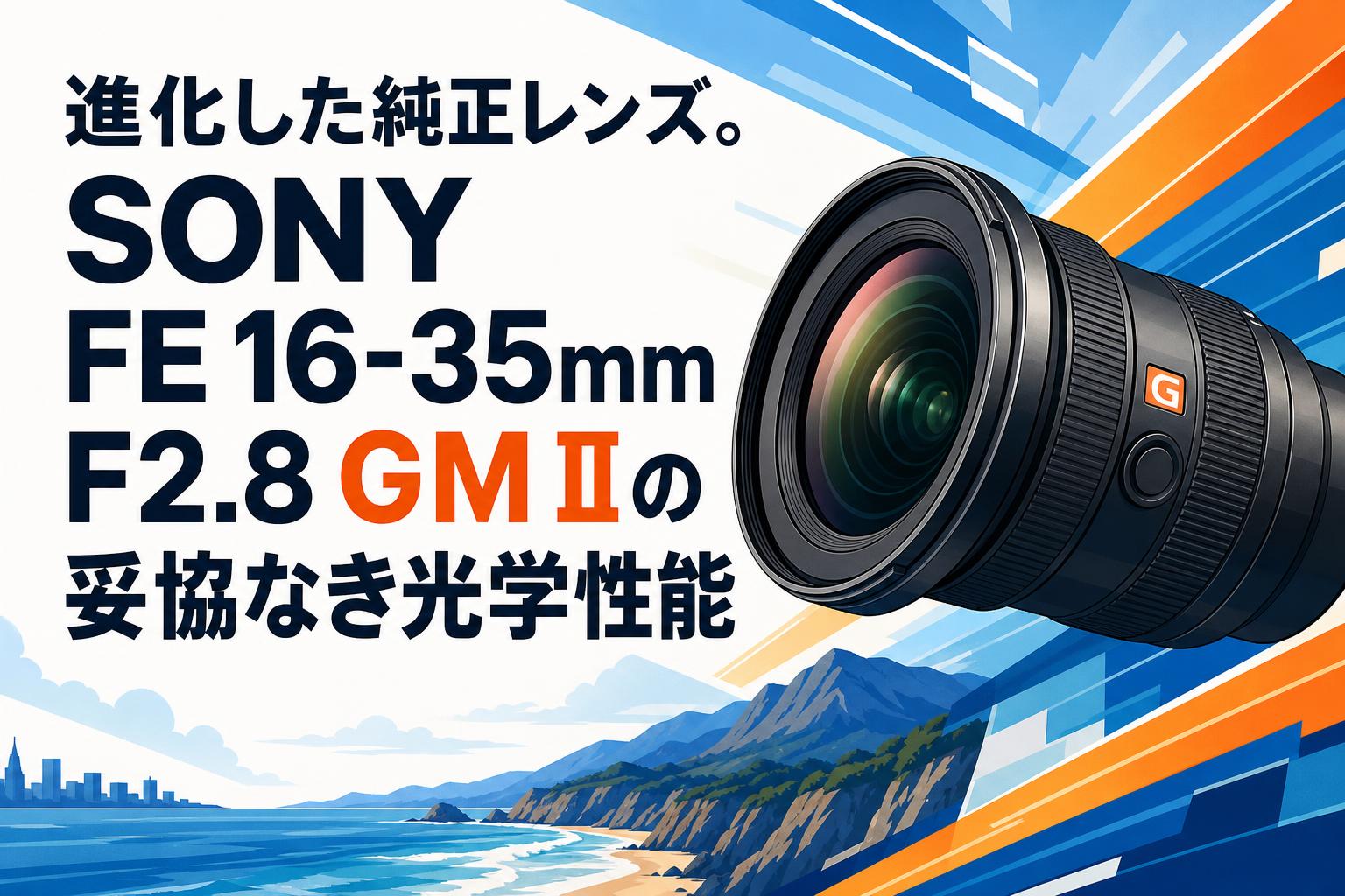 進化した純正レンズ。SONY FE 16-35mm F2.8 GM IIの妥協なき光学性能