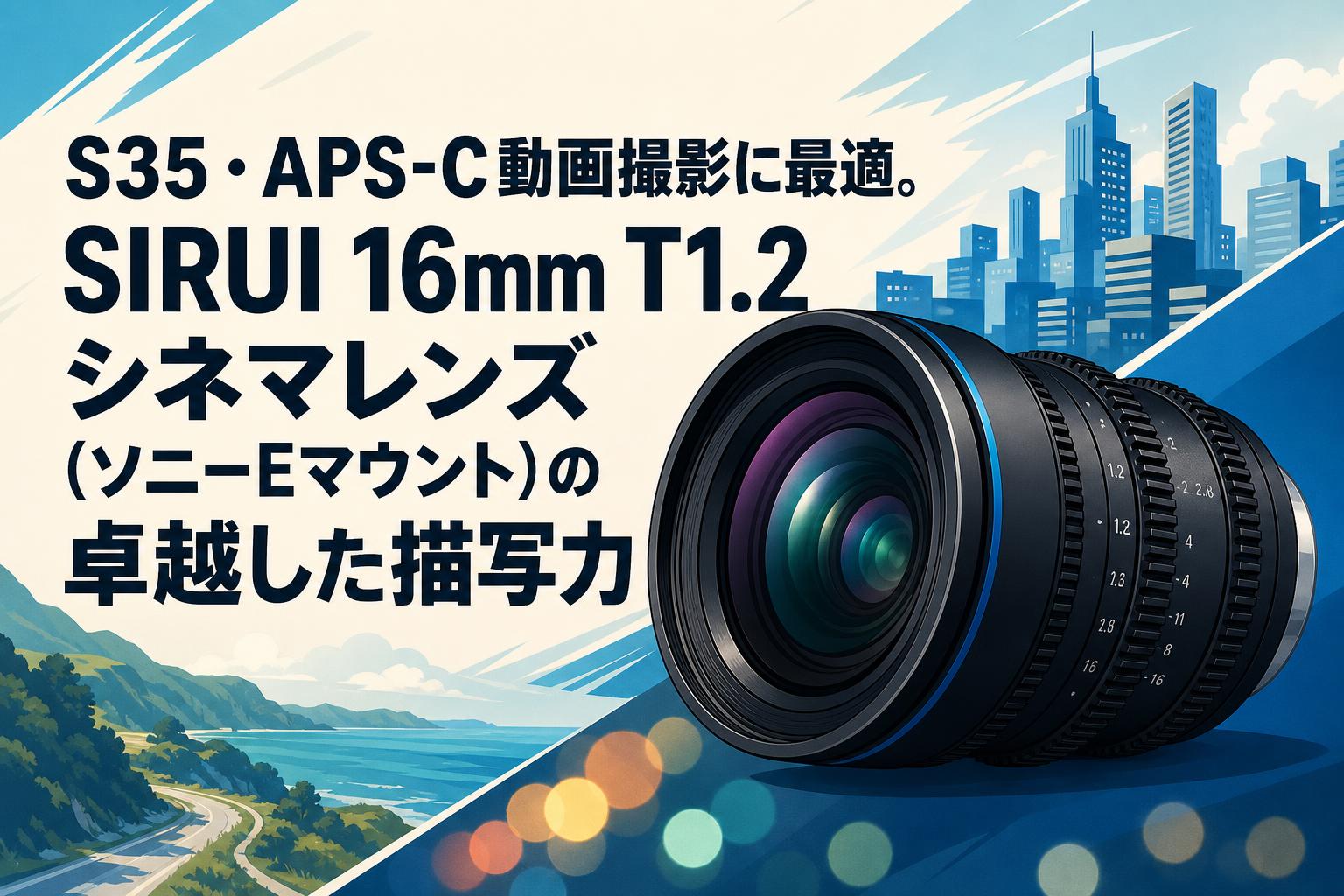 S35・APS-C動画撮影に最適。SIRUI 16mm T1.2 シネマレンズ（ソニーEマウント）の卓越した描写力