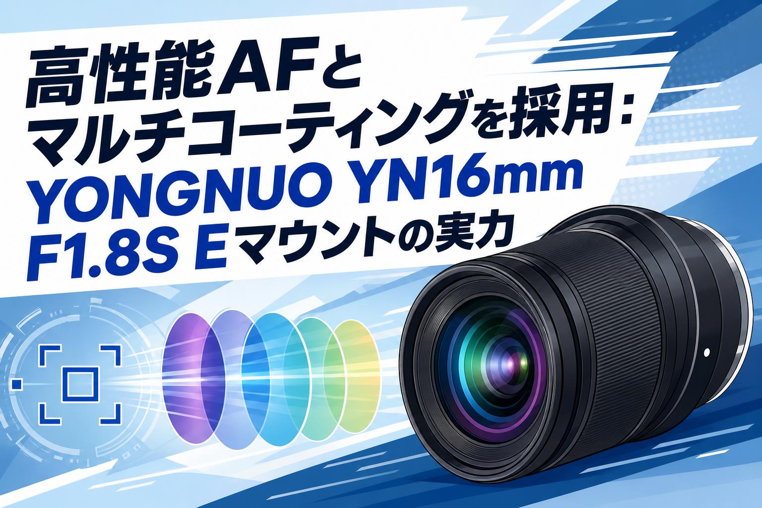 高性能AFとマルチコーティングを採用：YONGNUO YN16mm F1.8S Eマウントの実力
