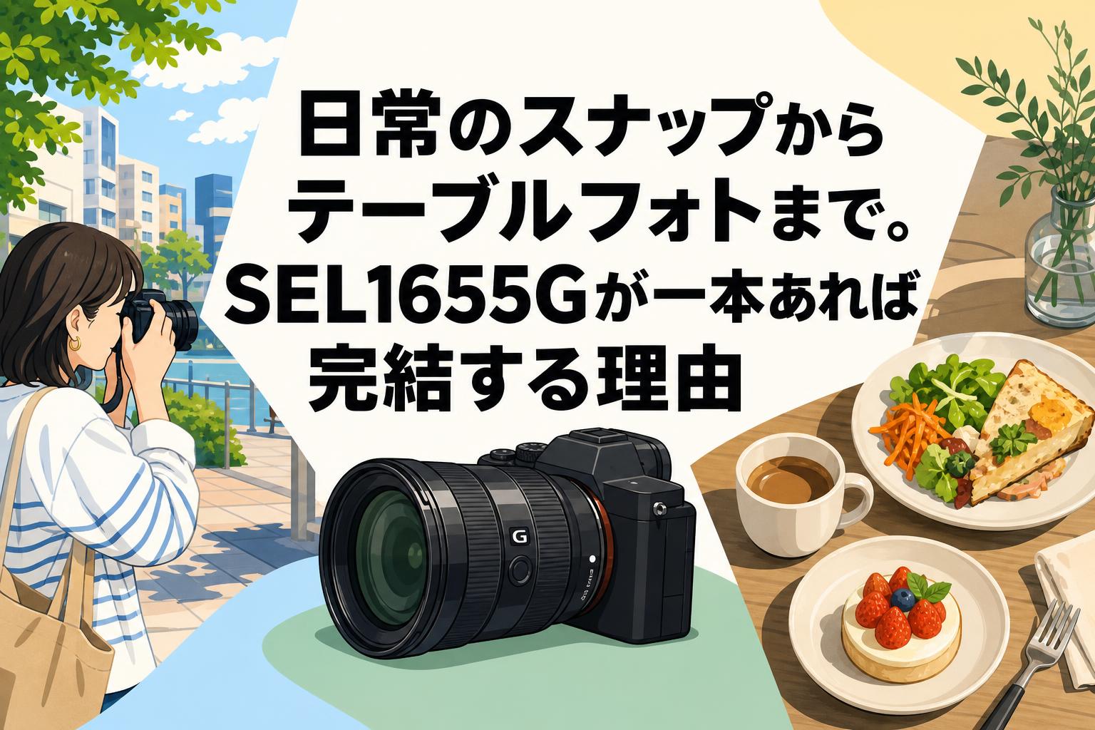 日常のスナップからテーブルフォトまで。SEL1655Gが一本あれば完結する理由