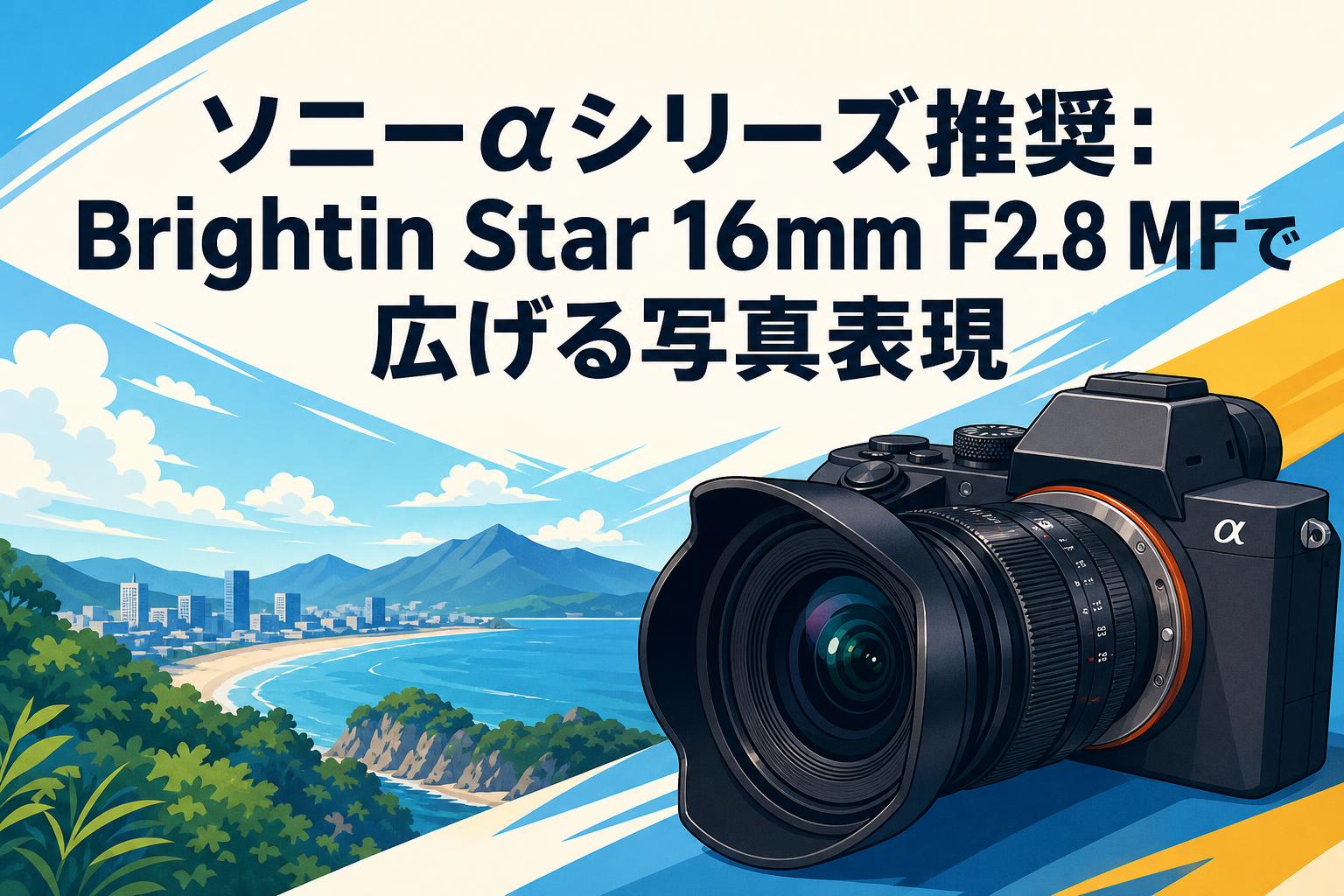 ソニーαシリーズ推奨：Brightin Star 16mm F2.8 MFで広げる写真表現