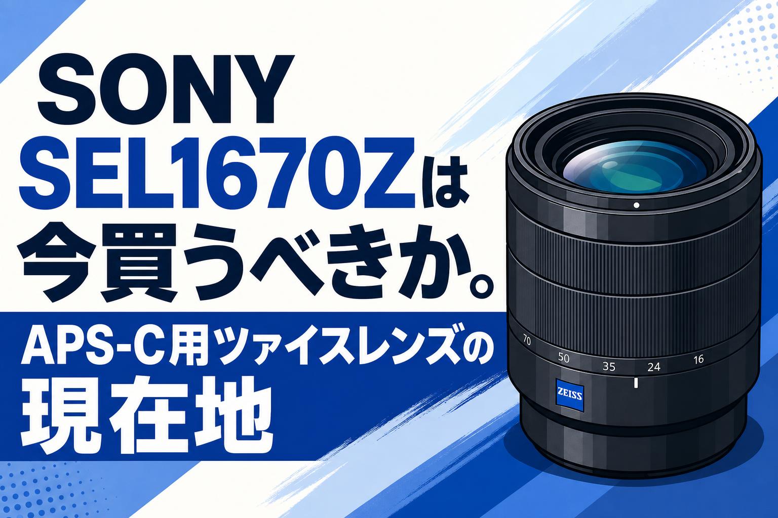 SONY SEL1670Zは今買うべきか。APS-C用ツァイスレンズの現在地