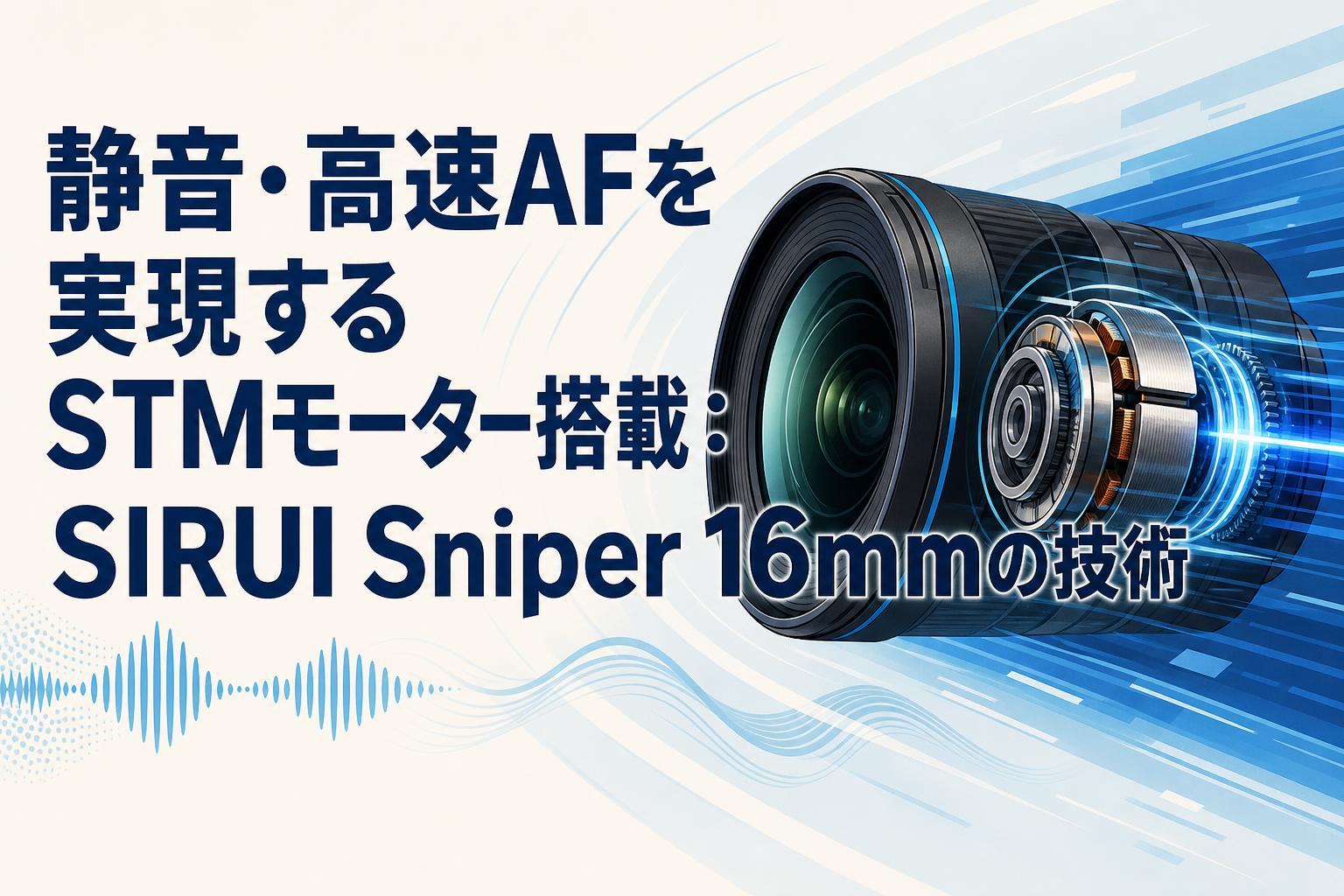静音・高速AFを実現するSTMモーター搭載：SIRUI Sniper 16mmの技術