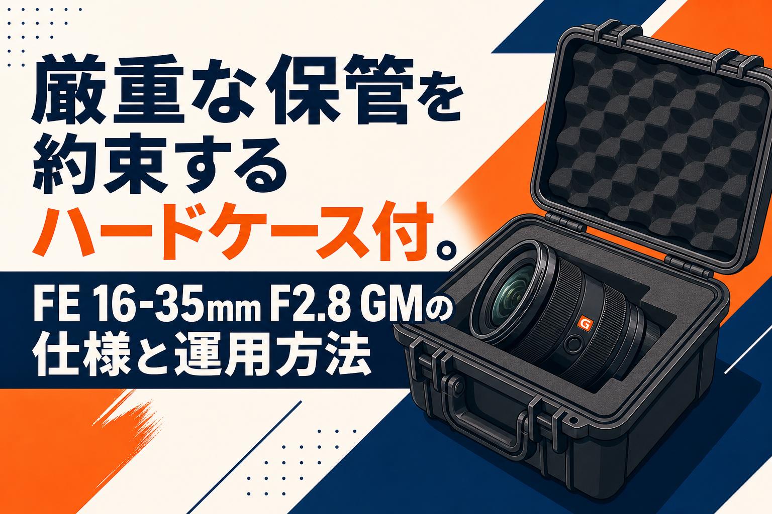 厳重な保管を約束するハードケース付。FE 16-35mm F2.8 GMの仕様と運用方法