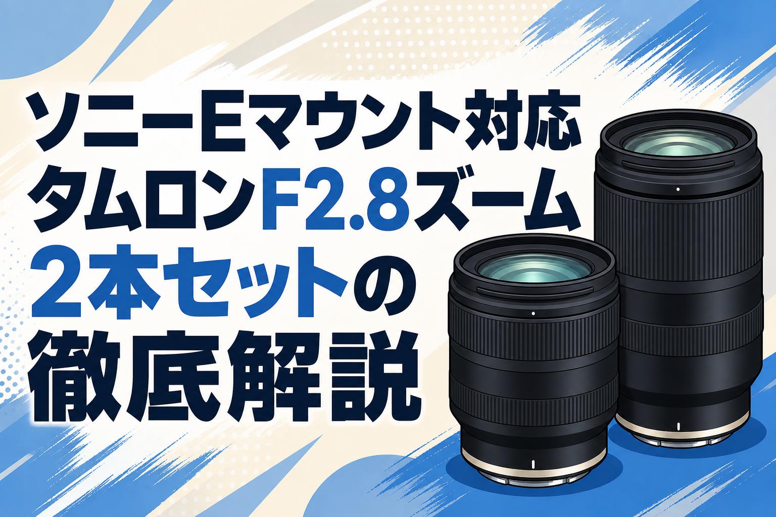 ソニーEマウント対応タムロンF2.8ズーム2本セットの徹底解説