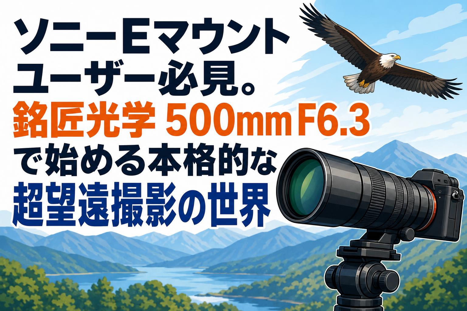 ソニーEマウントユーザー必見。銘匠光学 500mm F6.3で始める本格的な超望遠撮影の世界