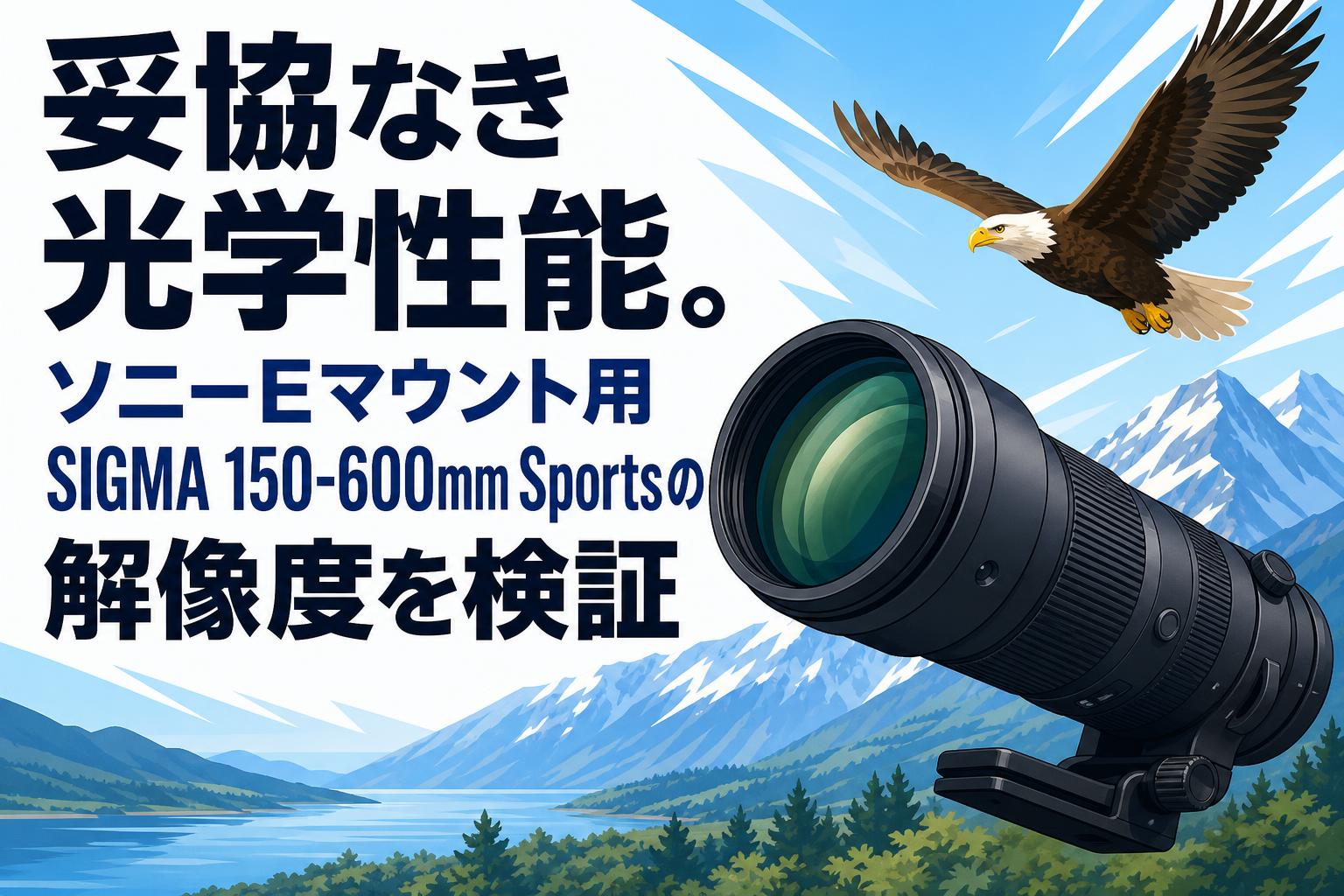 妥協なき光学性能。ソニーEマウント用SIGMA 150-600mm Sportsの解像度を検証