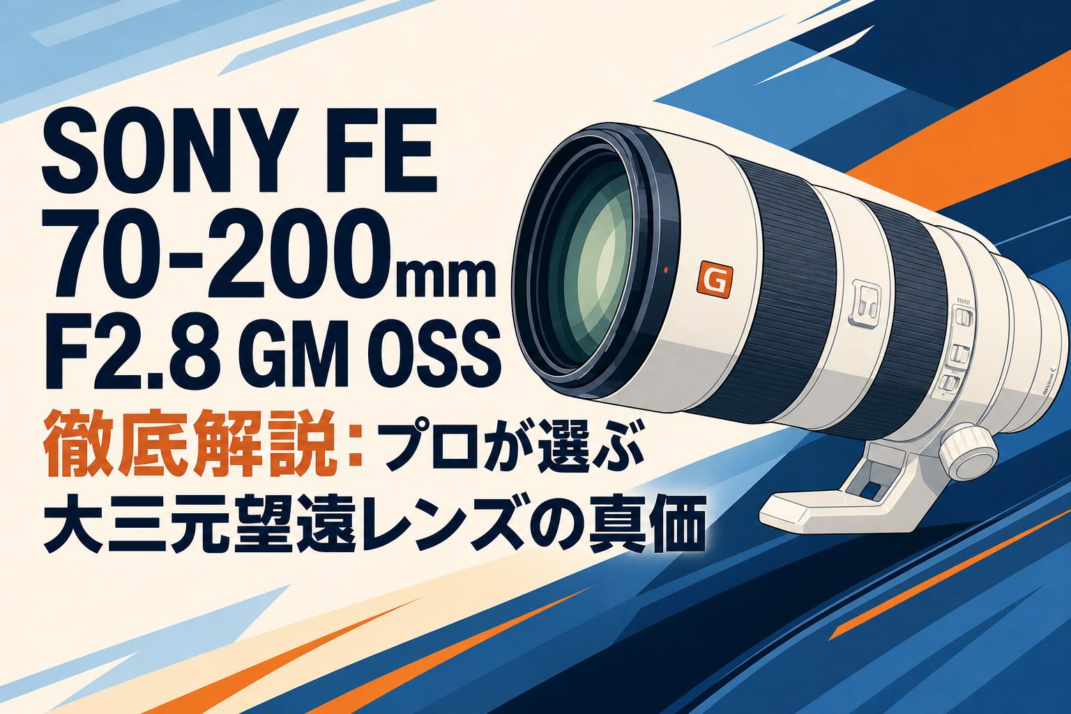 SONY FE 70-200mm F2.8 GM OSS徹底解説：プロが選ぶ大三元望遠レンズの真価
