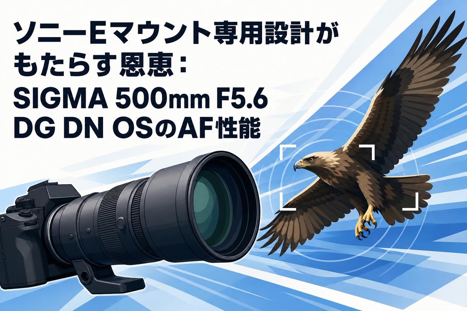 ソニーEマウント専用設計がもたらす恩恵：SIGMA 500mm F5.6 DG DN OSのAF性能
