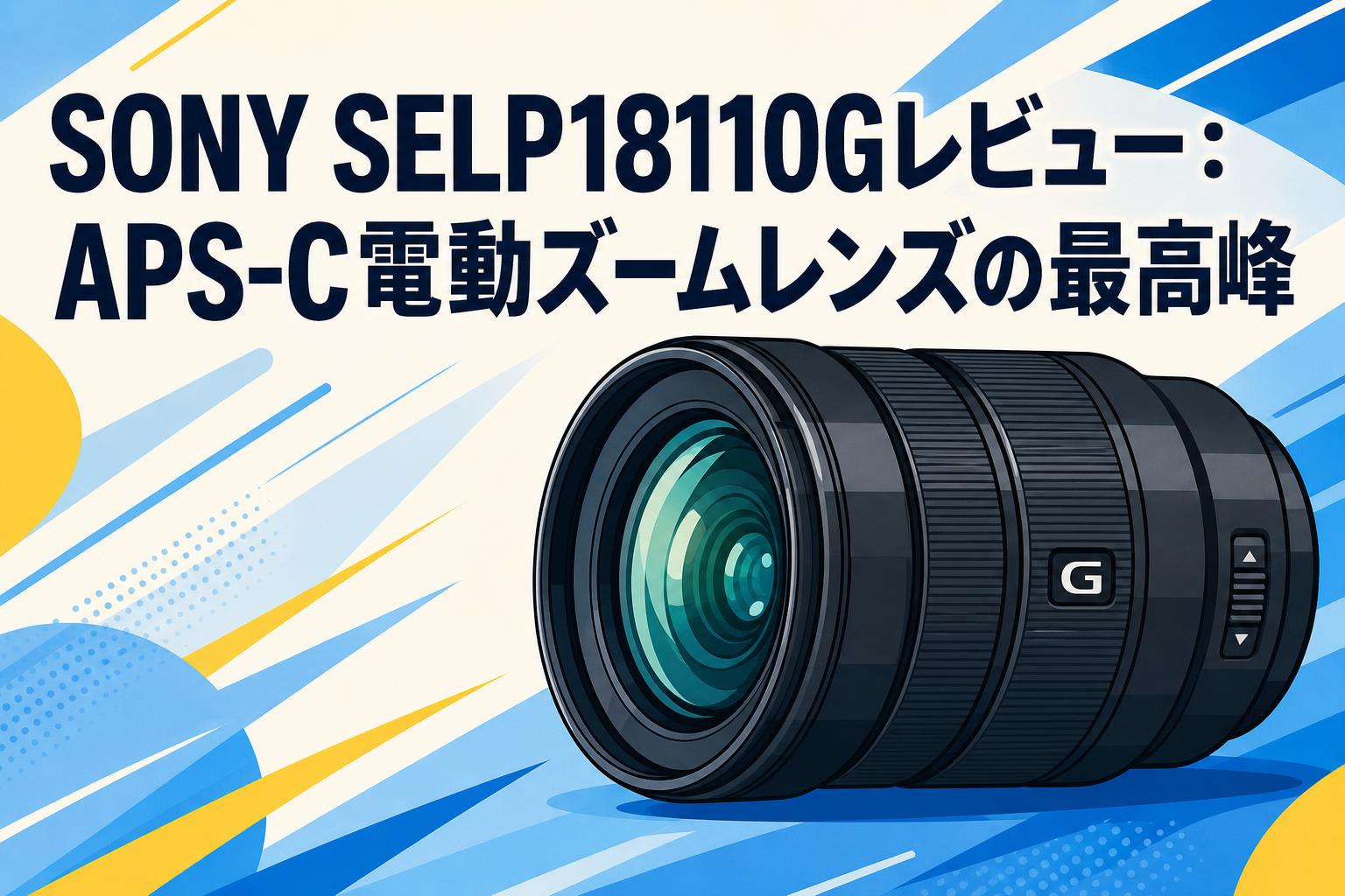 SONY SELP18110Gレビュー：APS-C電動ズームレンズの最高峰