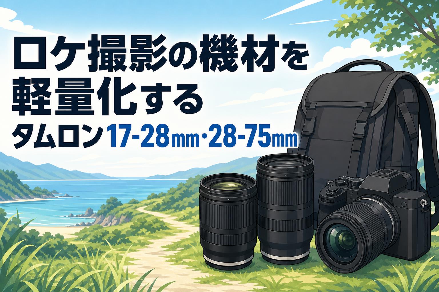 ロケ撮影の機材を軽量化するタムロン17-28mm・28-75mm