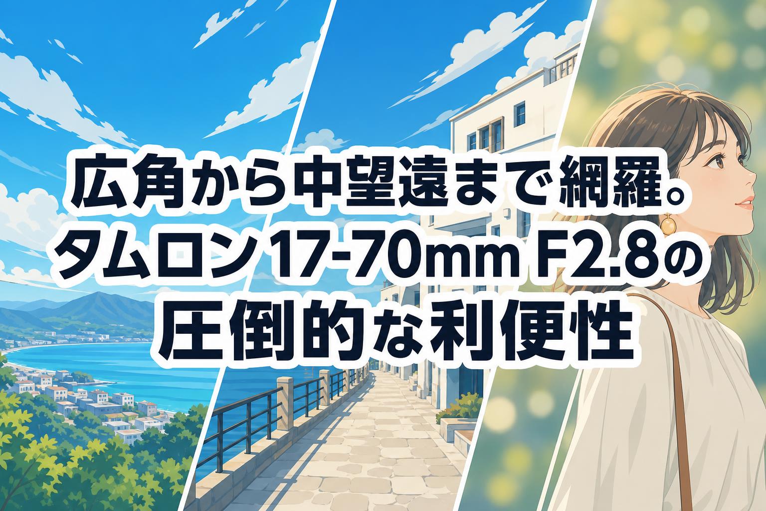 広角から中望遠まで網羅。タムロン17-70mm F2.8の圧倒的な利便性