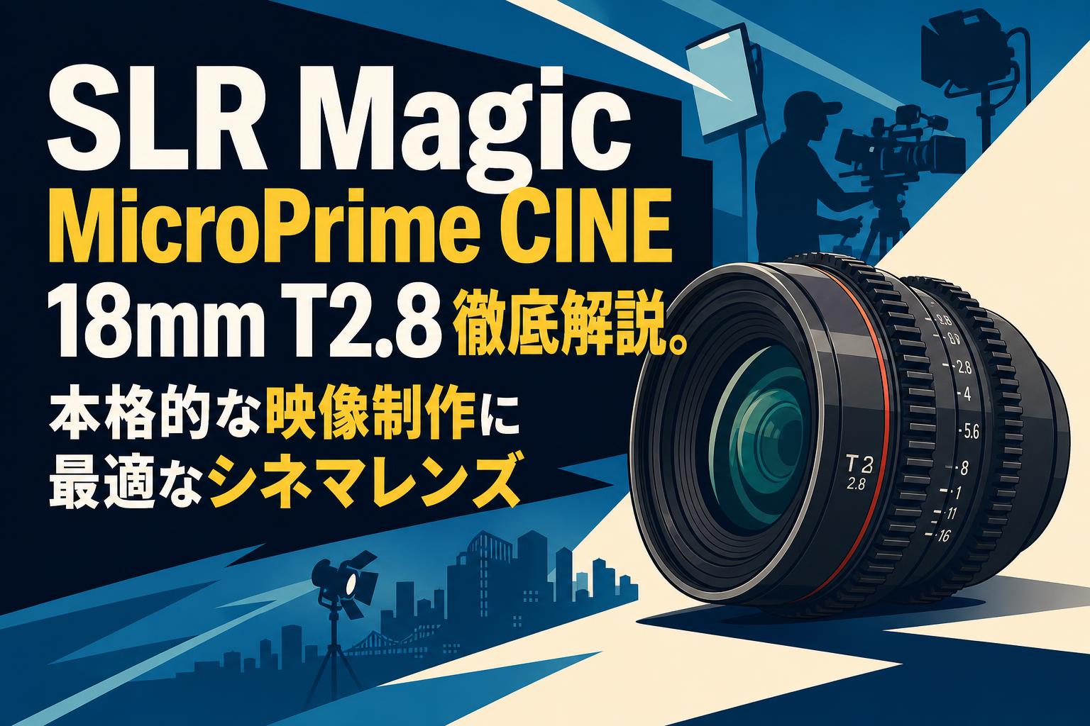 SLR Magic MicroPrime CINE 18mm T2.8徹底解説。本格的な映像制作に最適なシネマレンズ