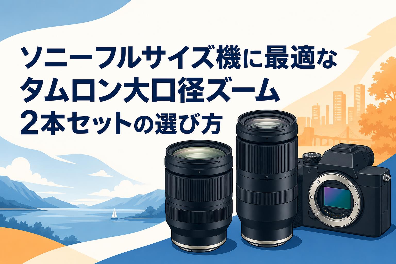 ソニーフルサイズ機に最適なタムロン大口径ズーム2本セットの選び方