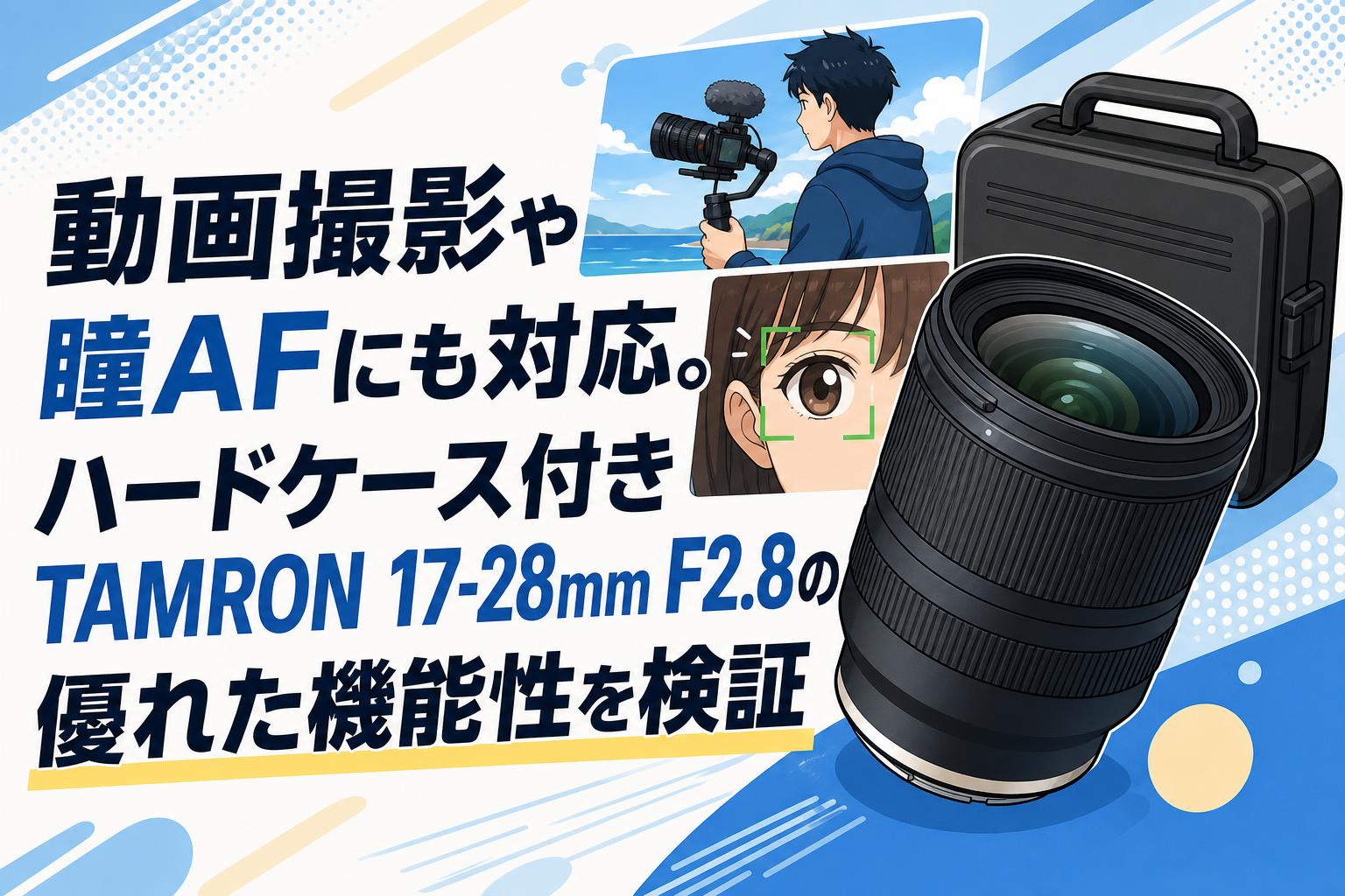 動画撮影や瞳AFにも対応。ハードケース付きTAMRON 17-28mm F2.8の優れた機能性を検証