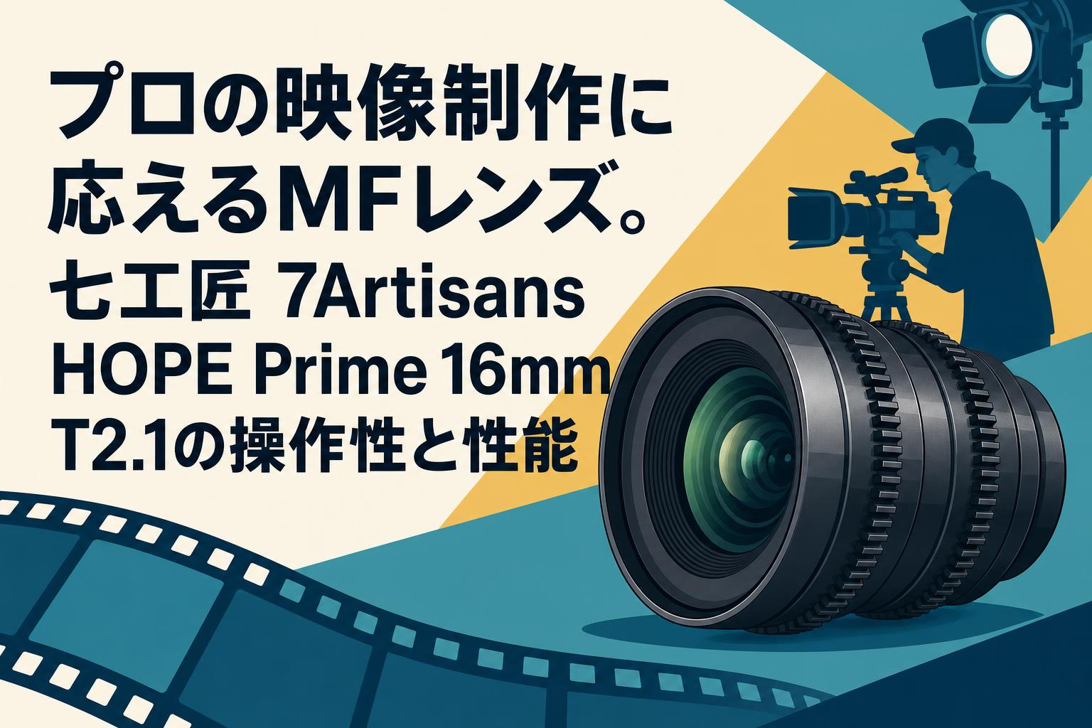 プロの映像制作に応えるMFレンズ。七工匠 7Artisans HOPE Prime 16mm T2.1の操作性と性能