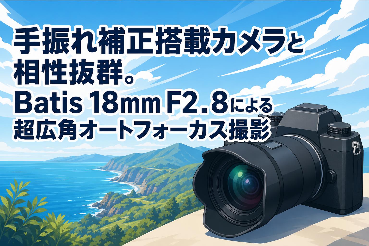 手振れ補正搭載カメラと相性抜群。Batis 18mm F2.8による超広角オートフォーカス撮影