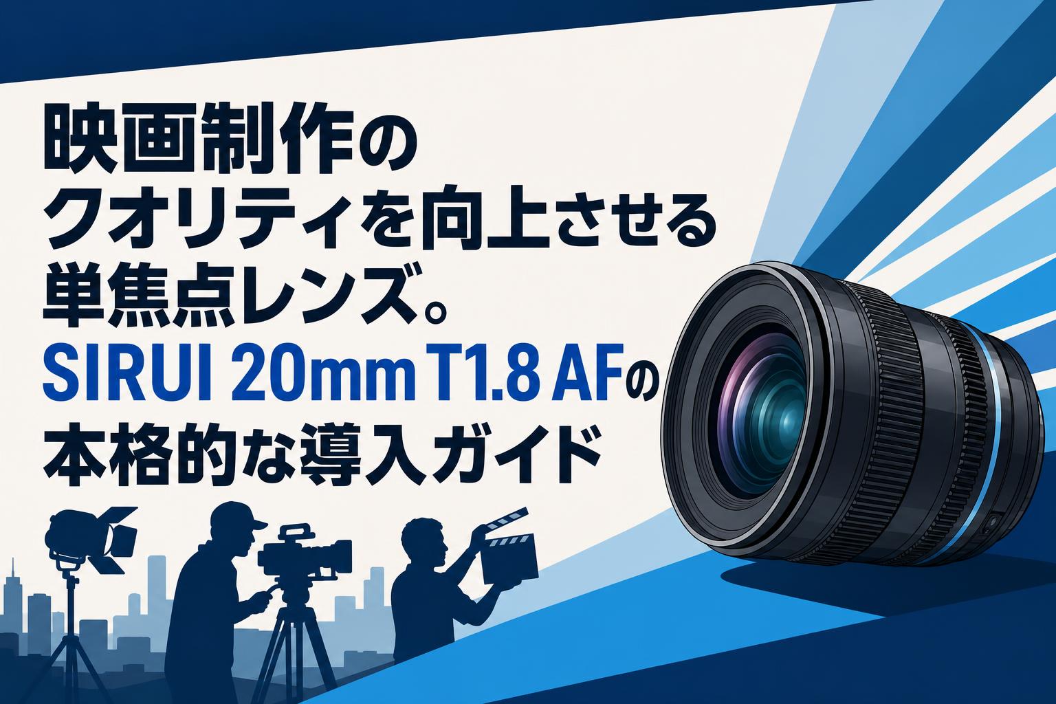 映画制作のクオリティを向上させる単焦点レンズ。SIRUI 20mm T1.8 AFの本格的な導入ガイド