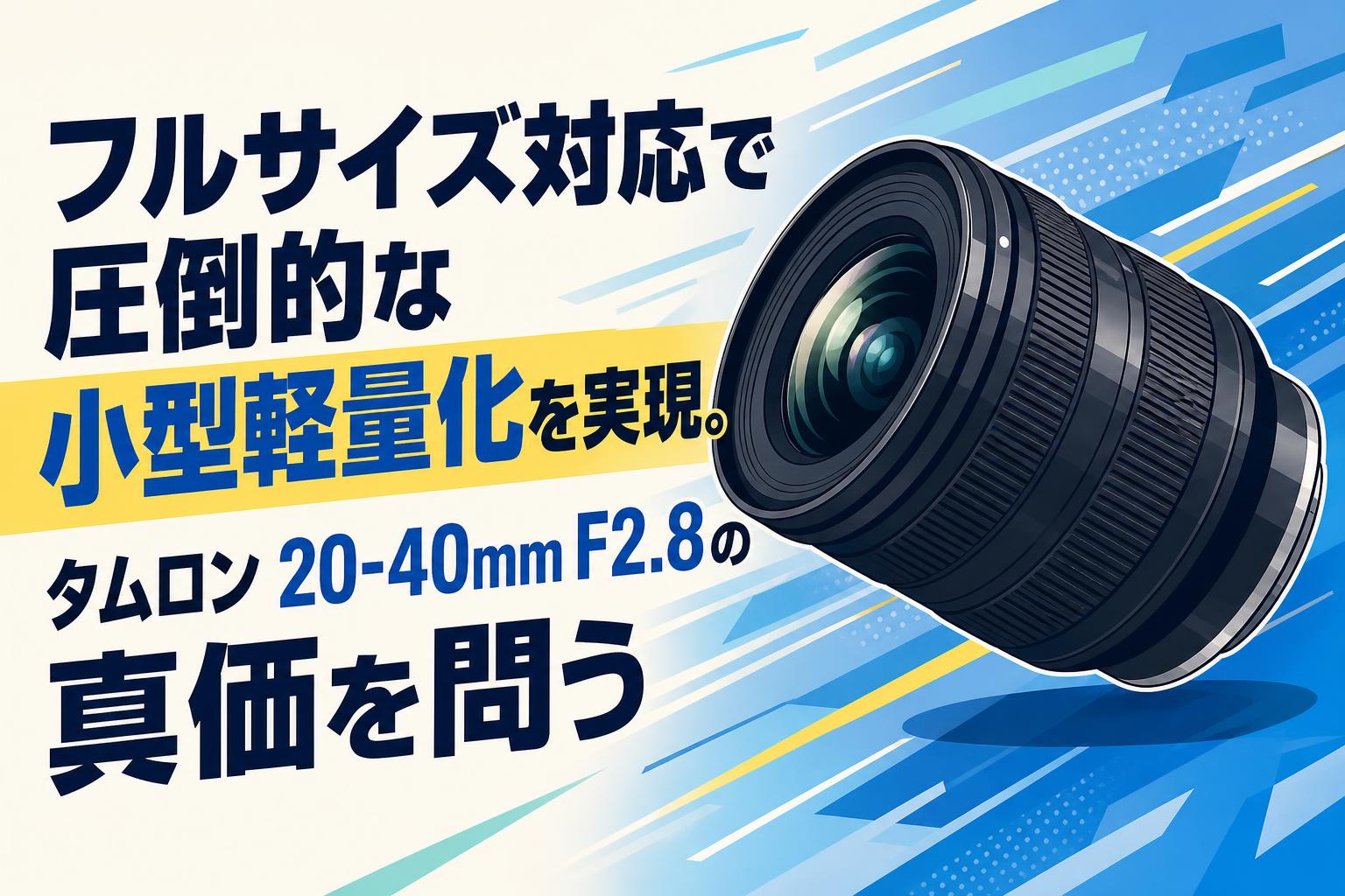 フルサイズ対応で圧倒的な小型軽量化を実現。タムロン 20-40mm F2.8の真価を問う