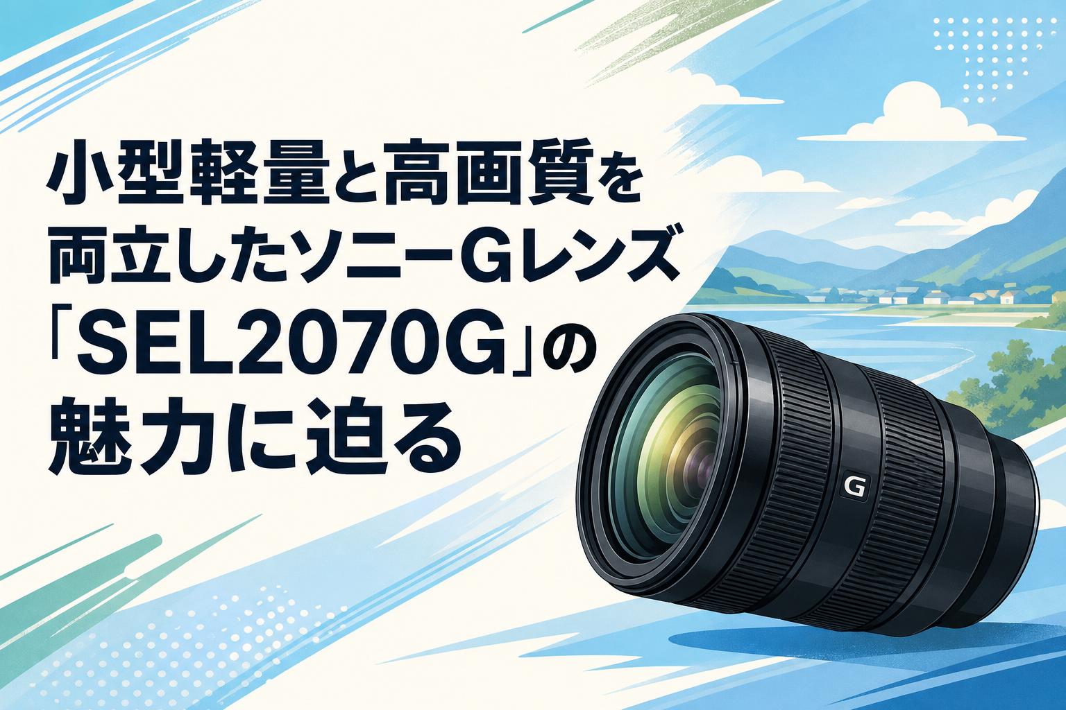 小型軽量と高画質を両立したソニーGレンズ「SEL2070G」の魅力に迫る