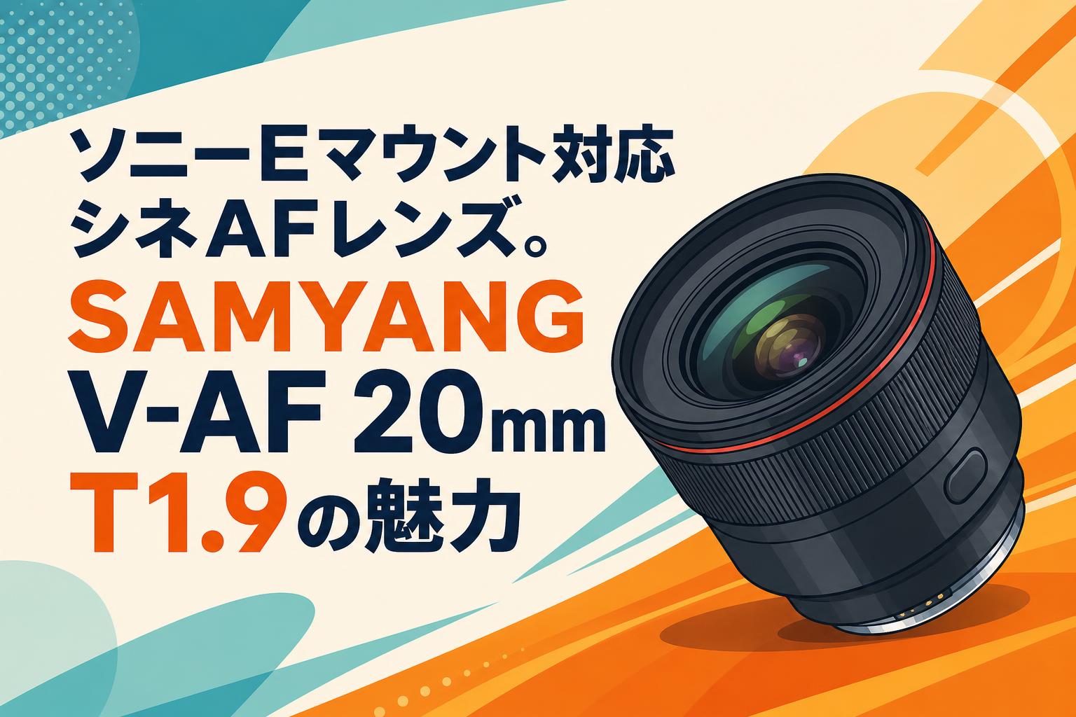 ソニーEマウント対応シネAFレンズ。SAMYANG V-AF 20mm T1.9の魅力