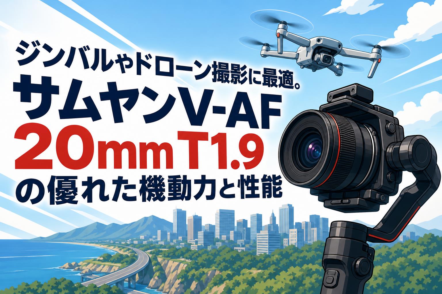 ジンバルやドローン撮影に最適。サムヤンV-AF 20mm T1.9の優れた機動力と性能