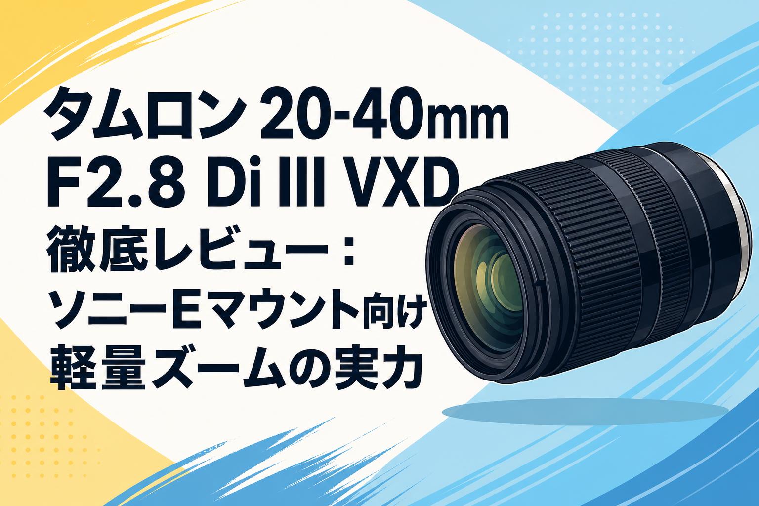 タムロン 20-40mm F2.8 Di III VXD 徹底レビュー：ソニーEマウント向け軽量ズームの実力