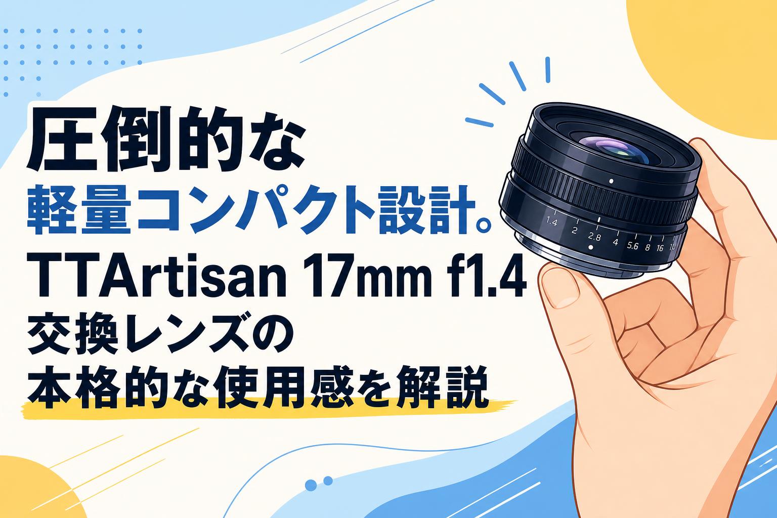 圧倒的な軽量コンパクト設計。TTArtisan 17mm f1.4 交換レンズの本格的な使用感を解説