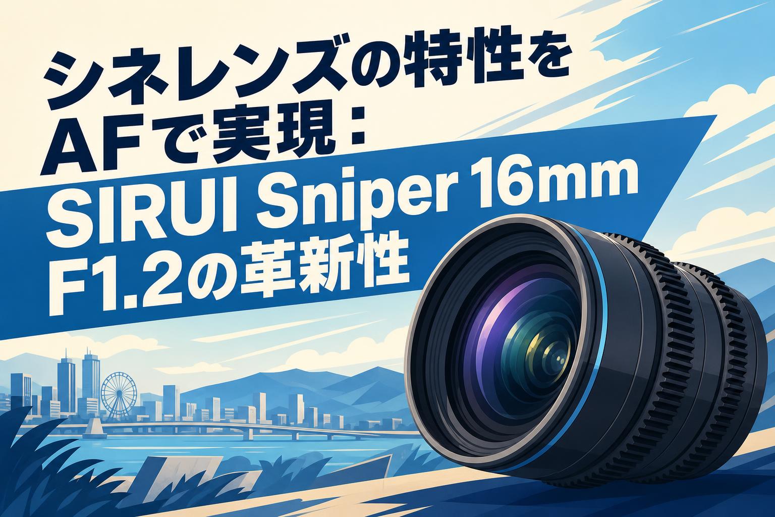 シネレンズの特性をAFで実現：SIRUI Sniper 16mm F1.2の革新性