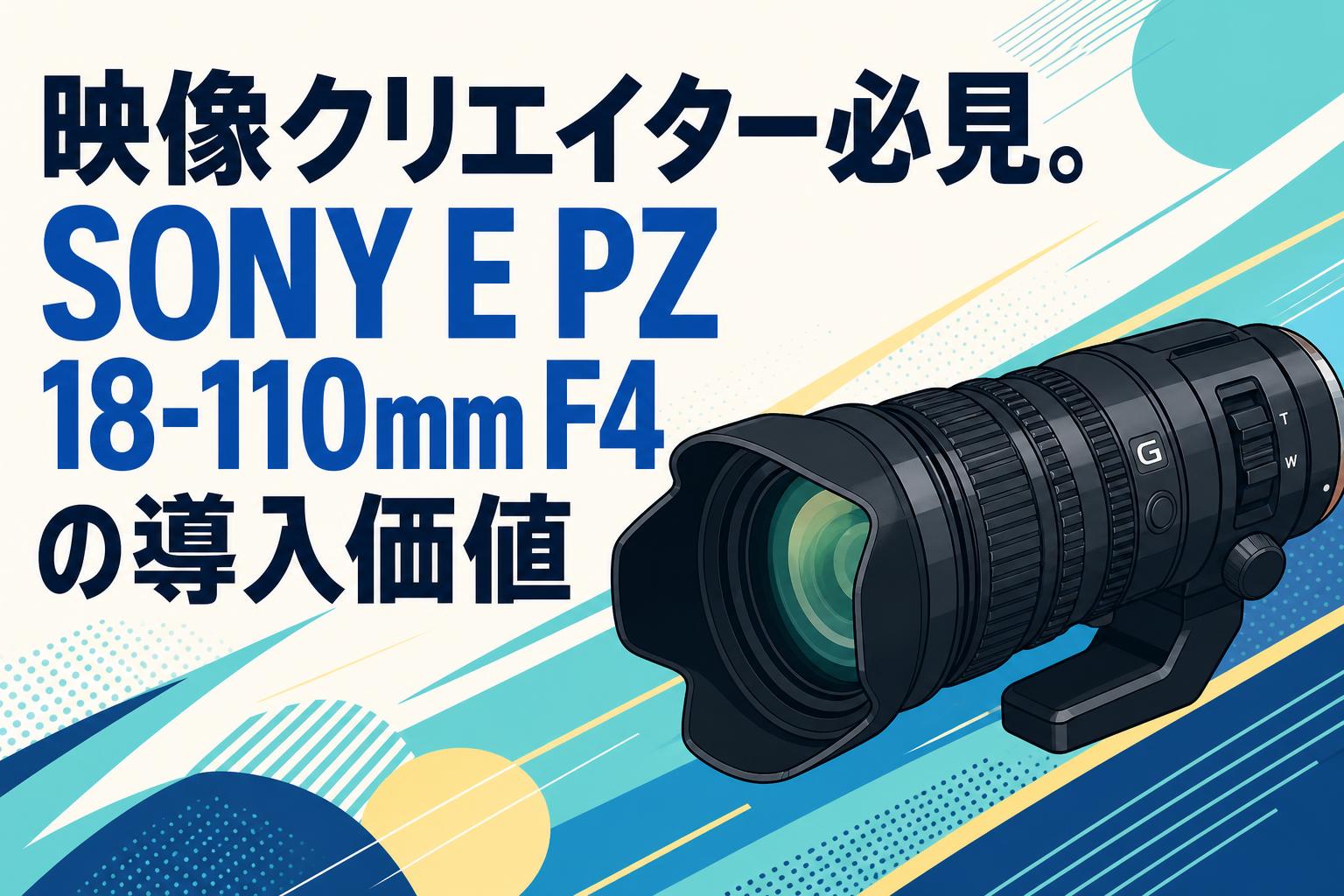 映像クリエイター必見。SONY E PZ 18-110mm F4の導入価値