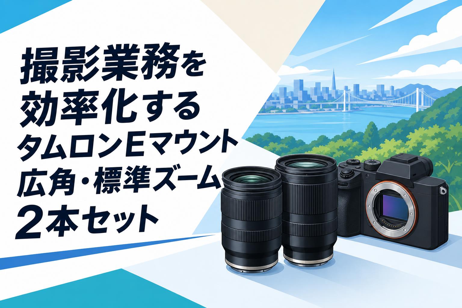 撮影業務を効率化するタムロンEマウント広角・標準ズーム2本セット