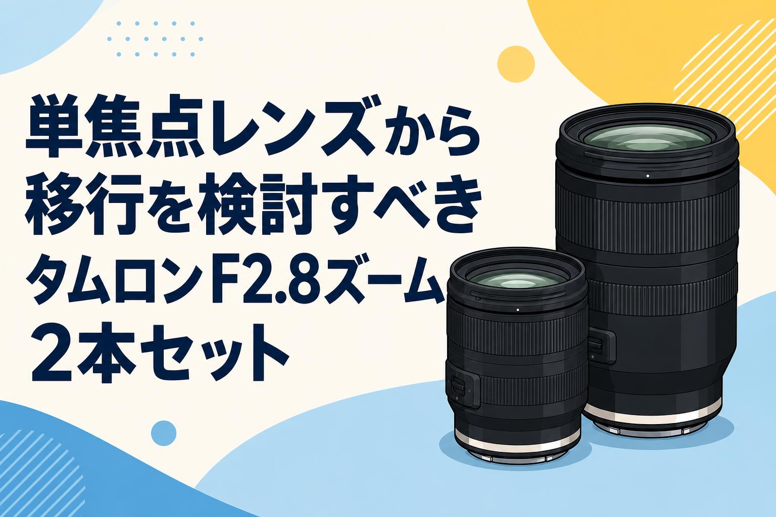 単焦点レンズから移行を検討すべきタムロンF2.8ズーム2本セット