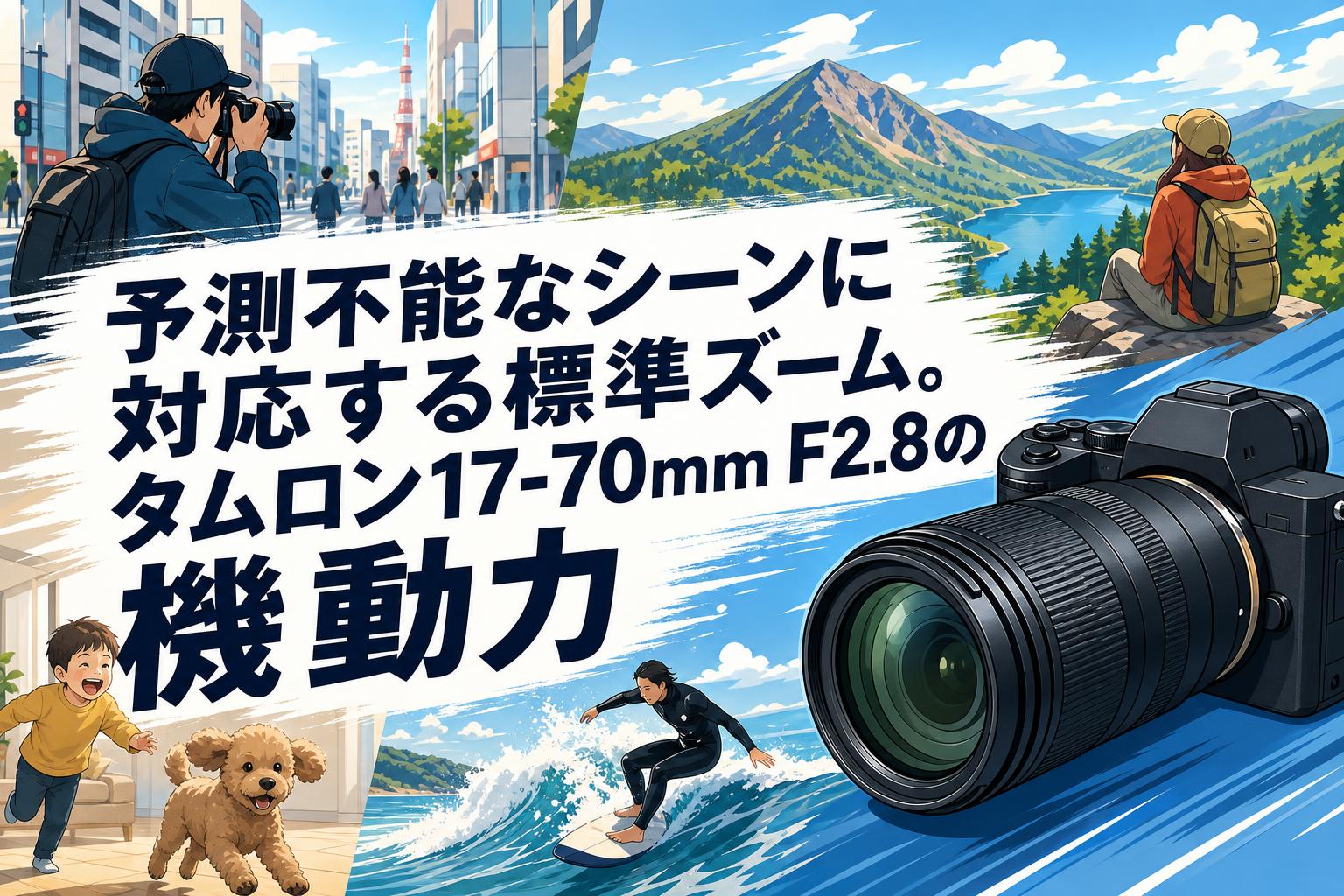 予測不能なシーンに対応する標準ズーム。タムロン17-70mm F2.8の機動力