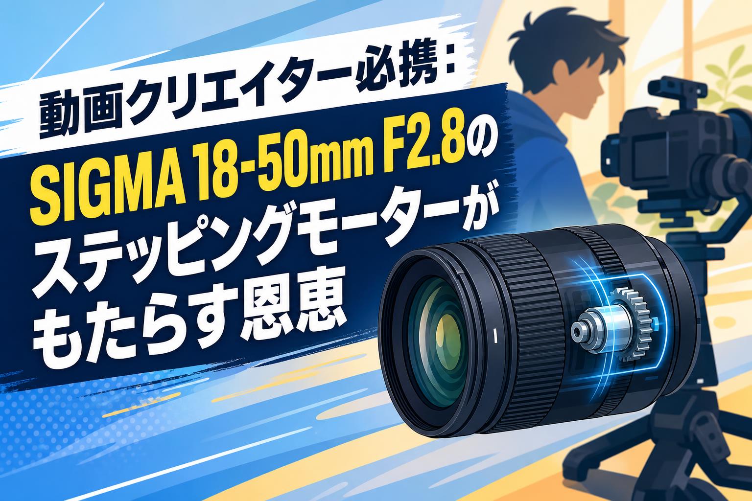 動画クリエイター必携：SIGMA 18-50mm F2.8のステッピングモーターがもたらす恩恵