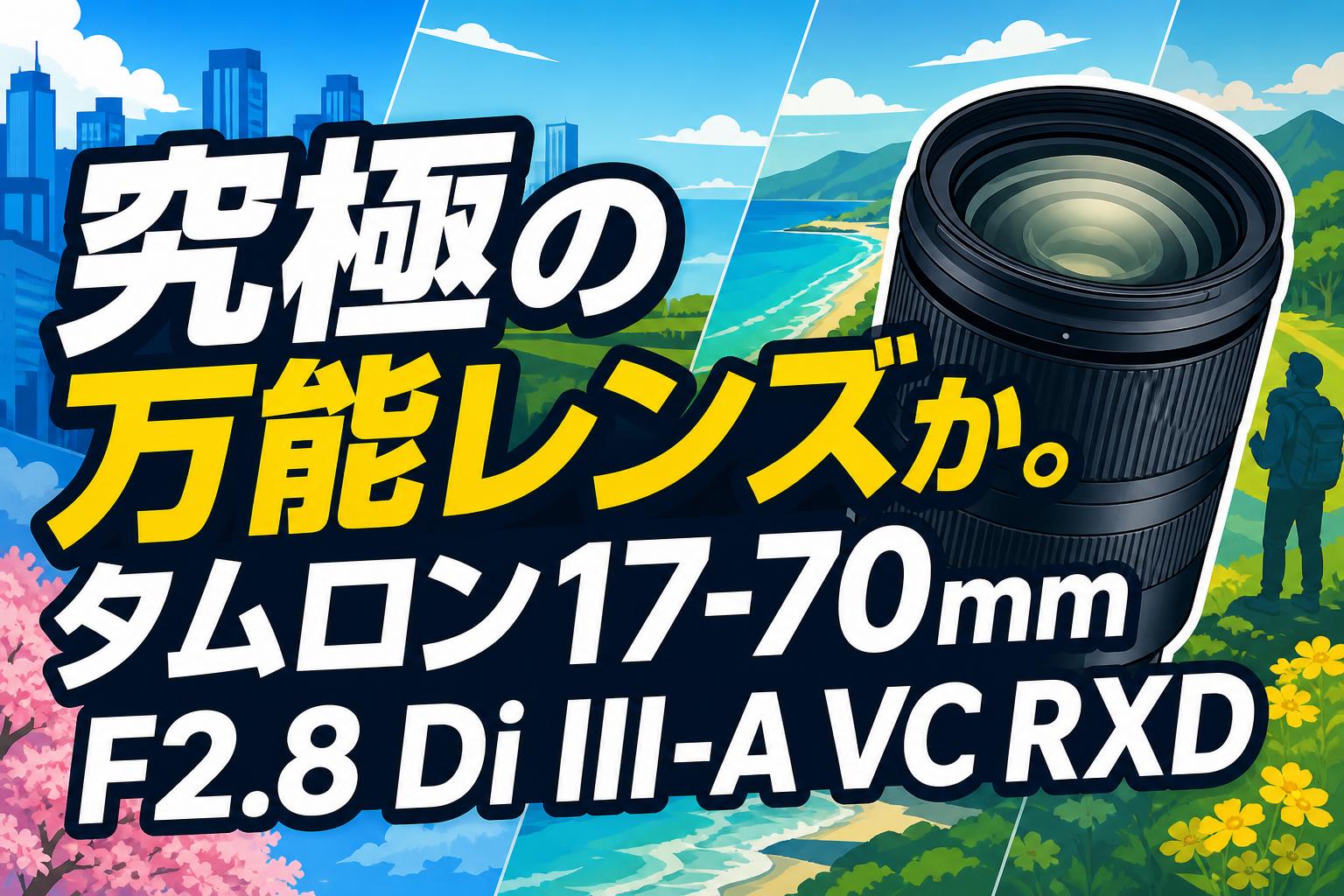 究極の万能レンズか。タムロン17-70mm F2.8 Di III-A VC RXD