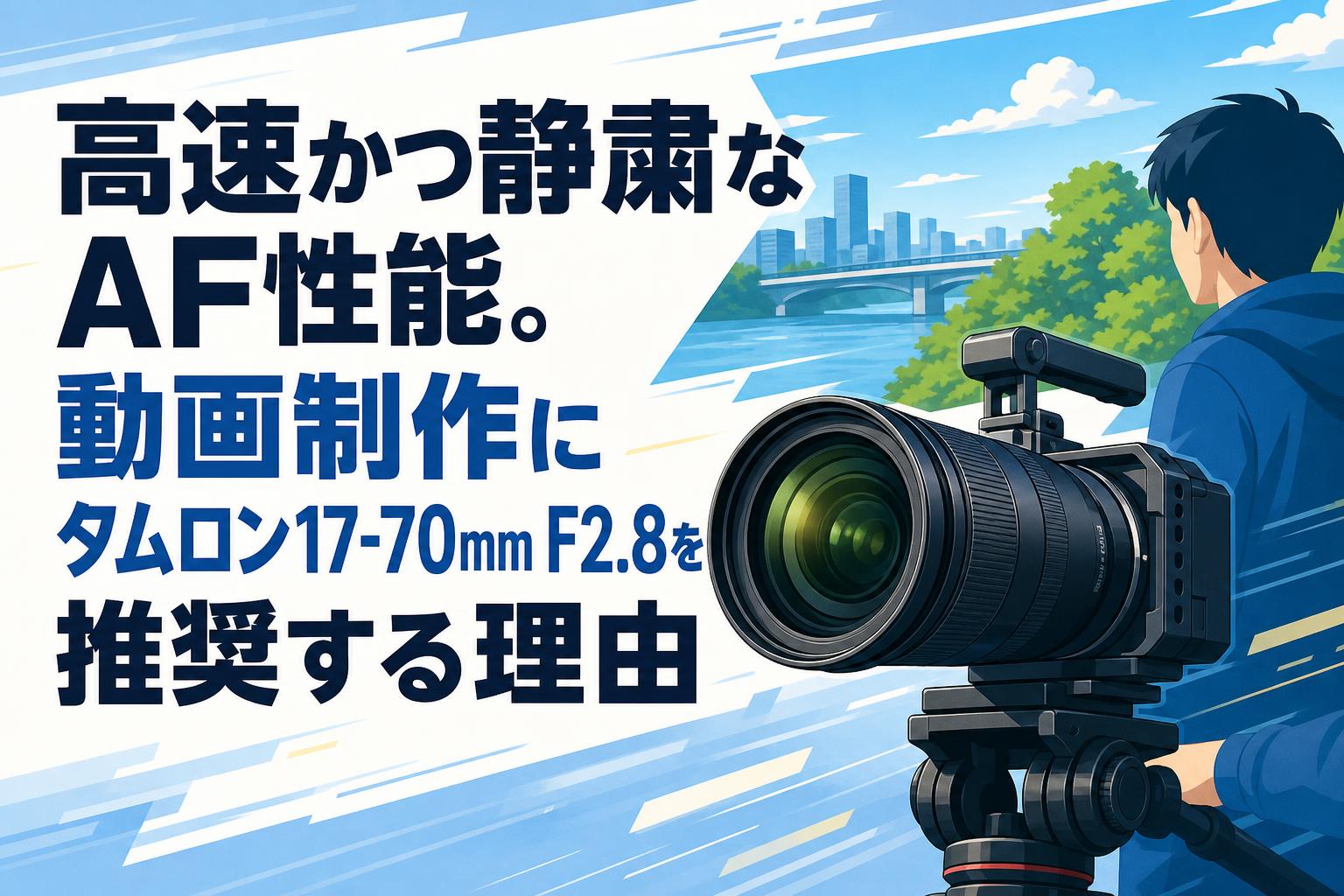 高速かつ静粛なAF性能。動画制作にタムロン17-70mm F2.8を推奨する理由