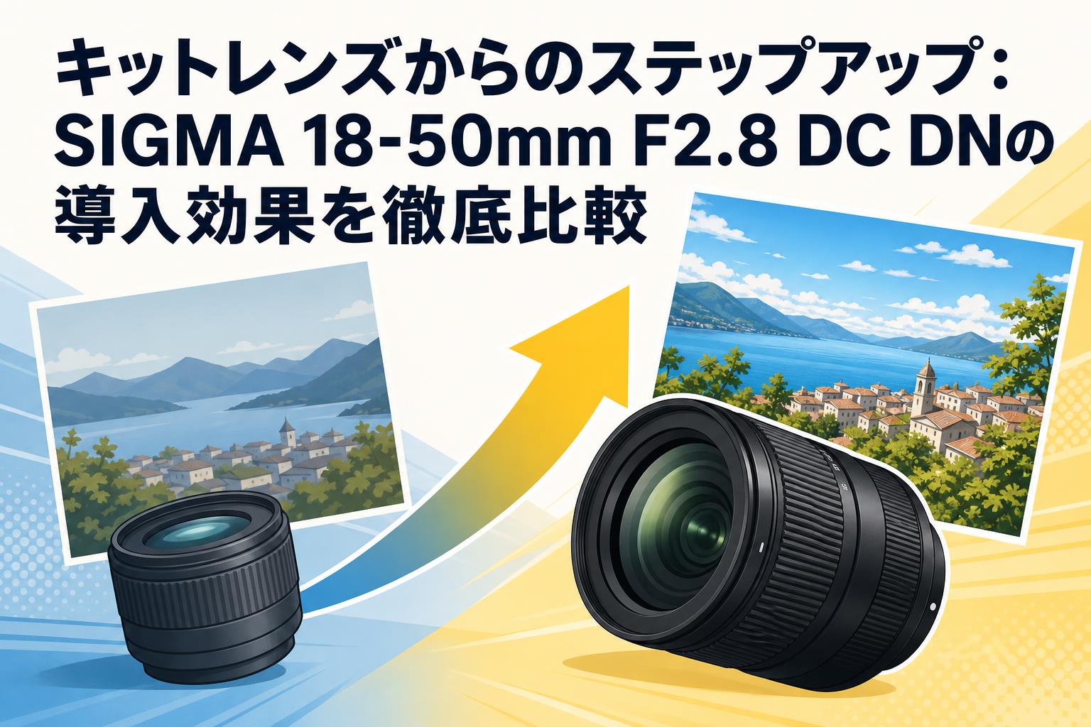 キットレンズからのステップアップ：SIGMA 18-50mm F2.8 DC DNの導入効果を徹底比較