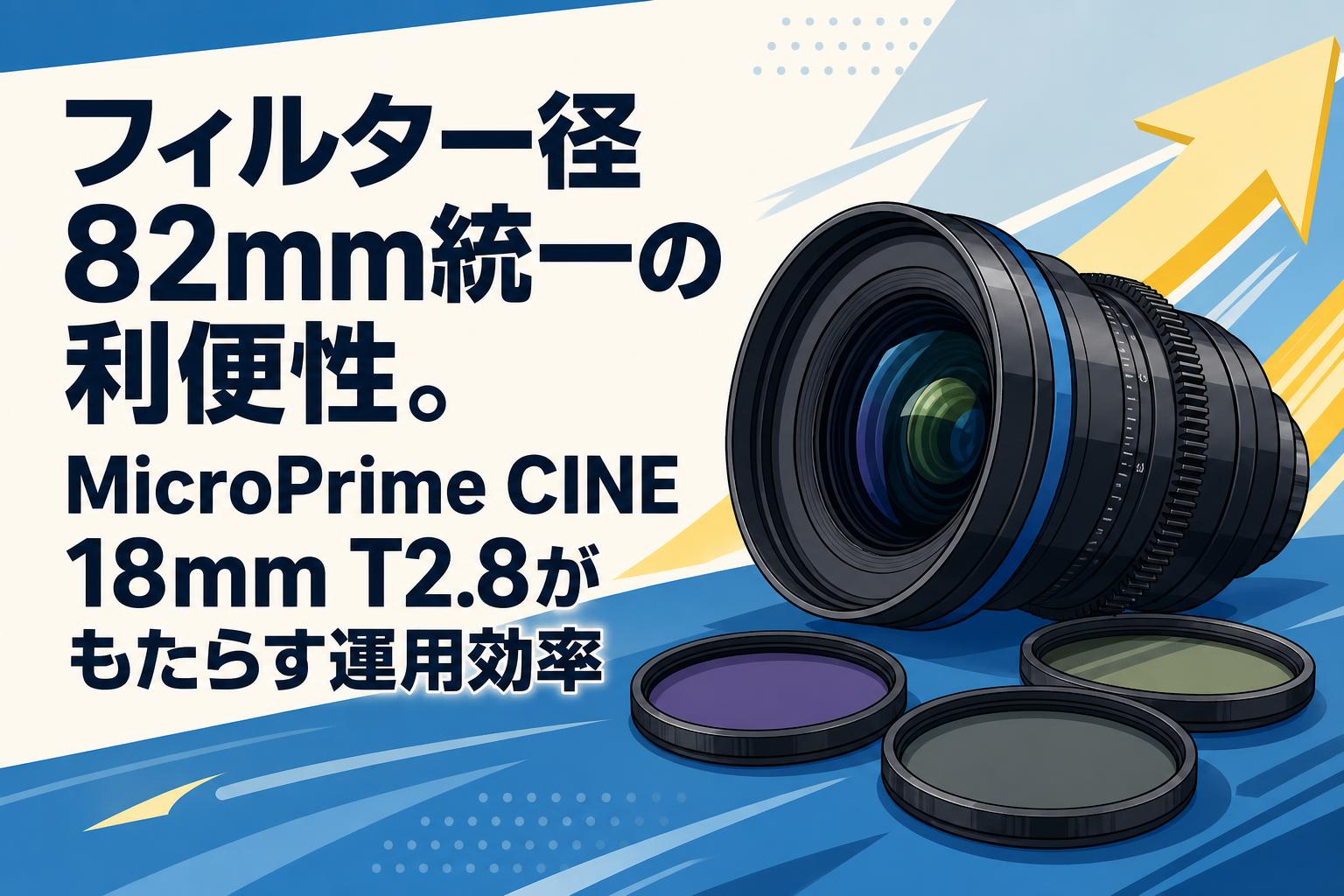 フィルター径82mm統一の利便性。MicroPrime CINE 18mm T2.8がもたらす運用効率