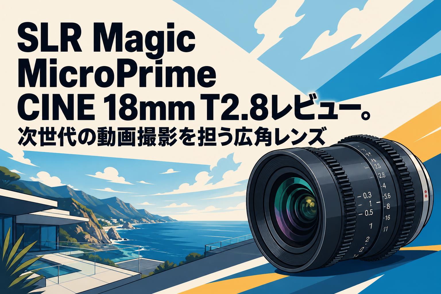 SLR Magic MicroPrime CINE 18mm T2.8レビュー。次世代の動画撮影を担う広角レンズ