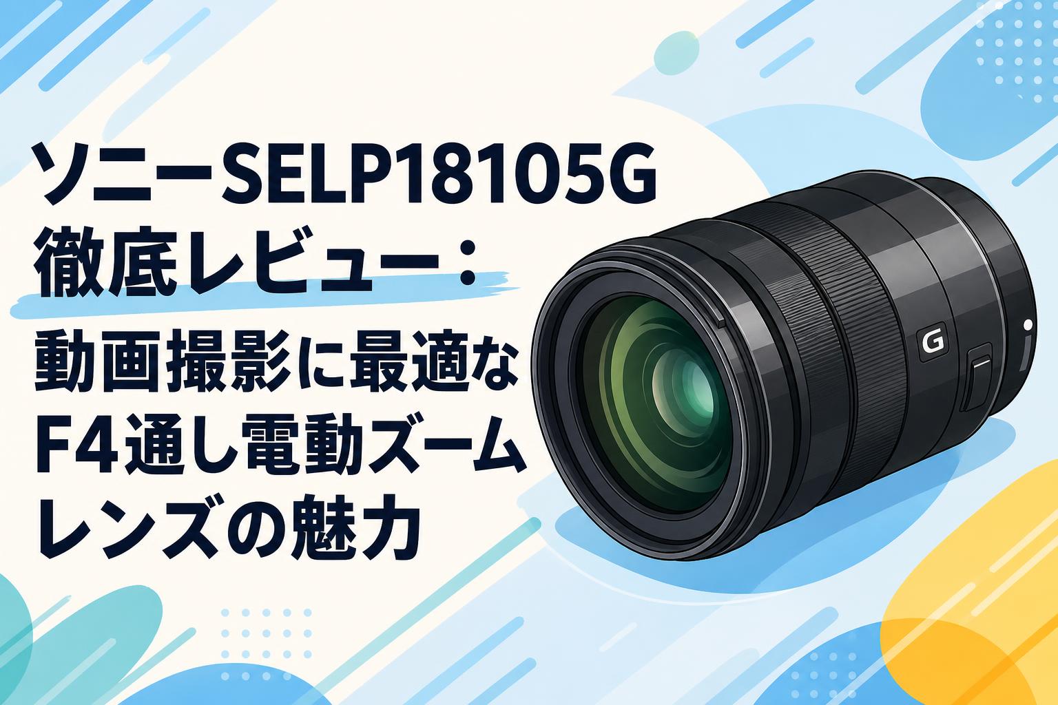 ソニーSELP18105G徹底レビュー：動画撮影に最適なF4通し電動ズームレンズの魅力