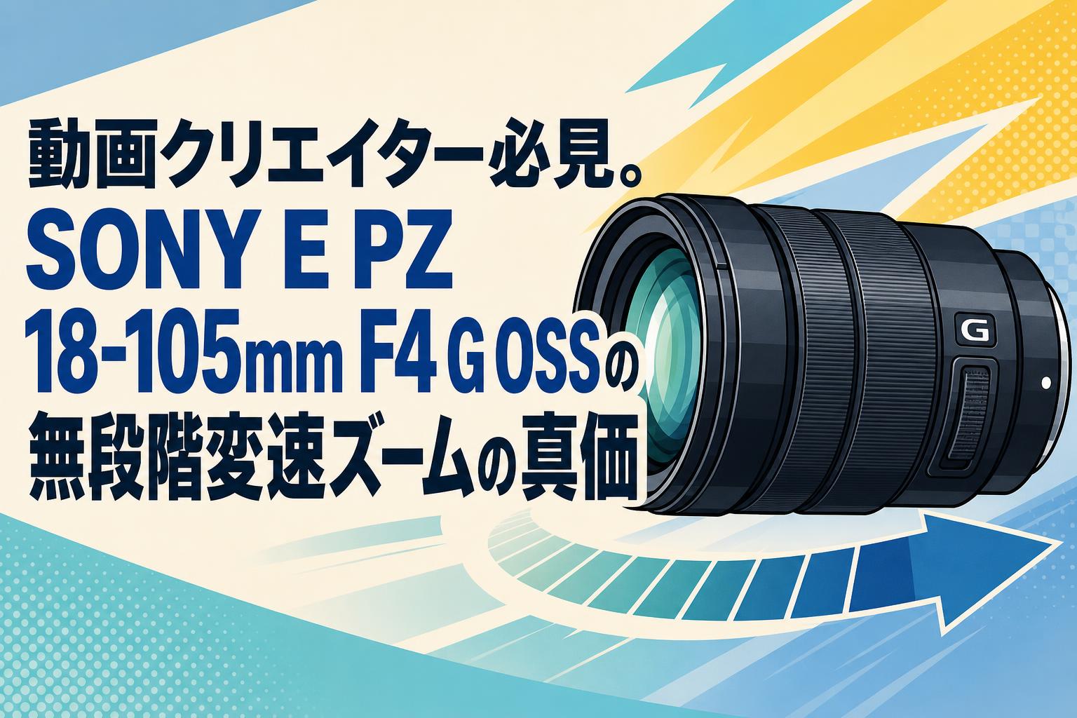 動画クリエイター必見。SONY E PZ 18-105mm F4 G OSSの無段階変速ズームの真価