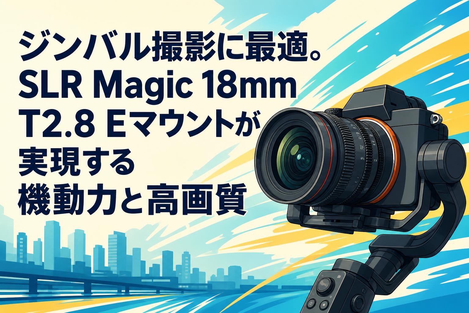 ジンバル撮影に最適。SLR Magic 18mm T2.8 Eマウントが実現する機動力と高画質