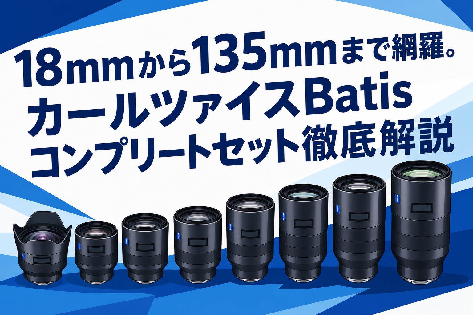 18mmから135mmまで網羅。カールツァイスBatisコンプリートセット徹底解説