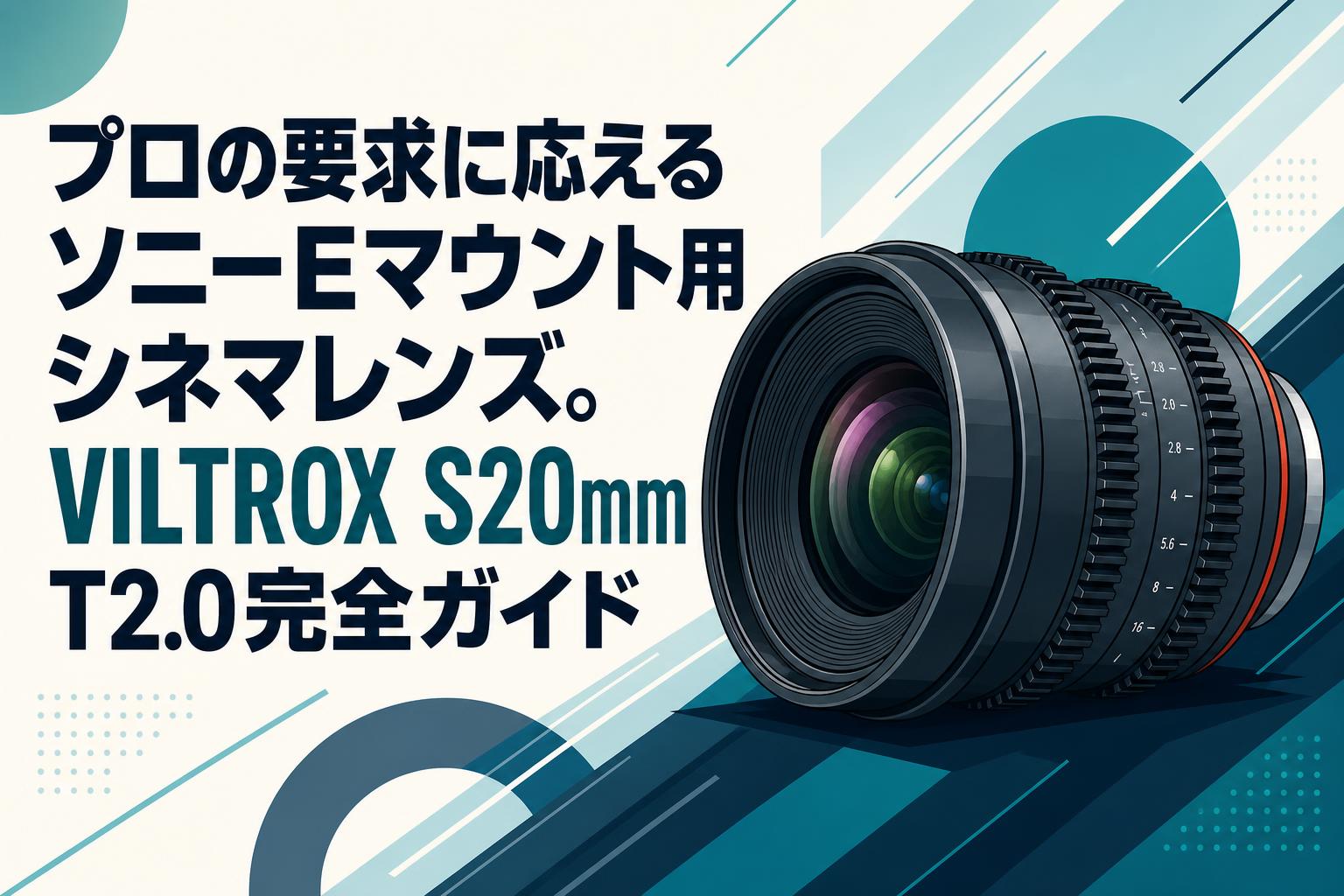 プロの要求に応えるソニーEマウント用シネマレンズ。VILTROX S20mm T2.0完全ガイド