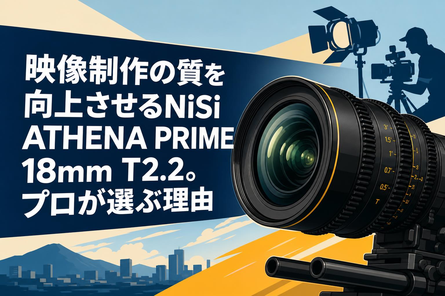映像制作の質を向上させるNiSi ATHENA PRIME 18mm T2.2。プロが選ぶ理由